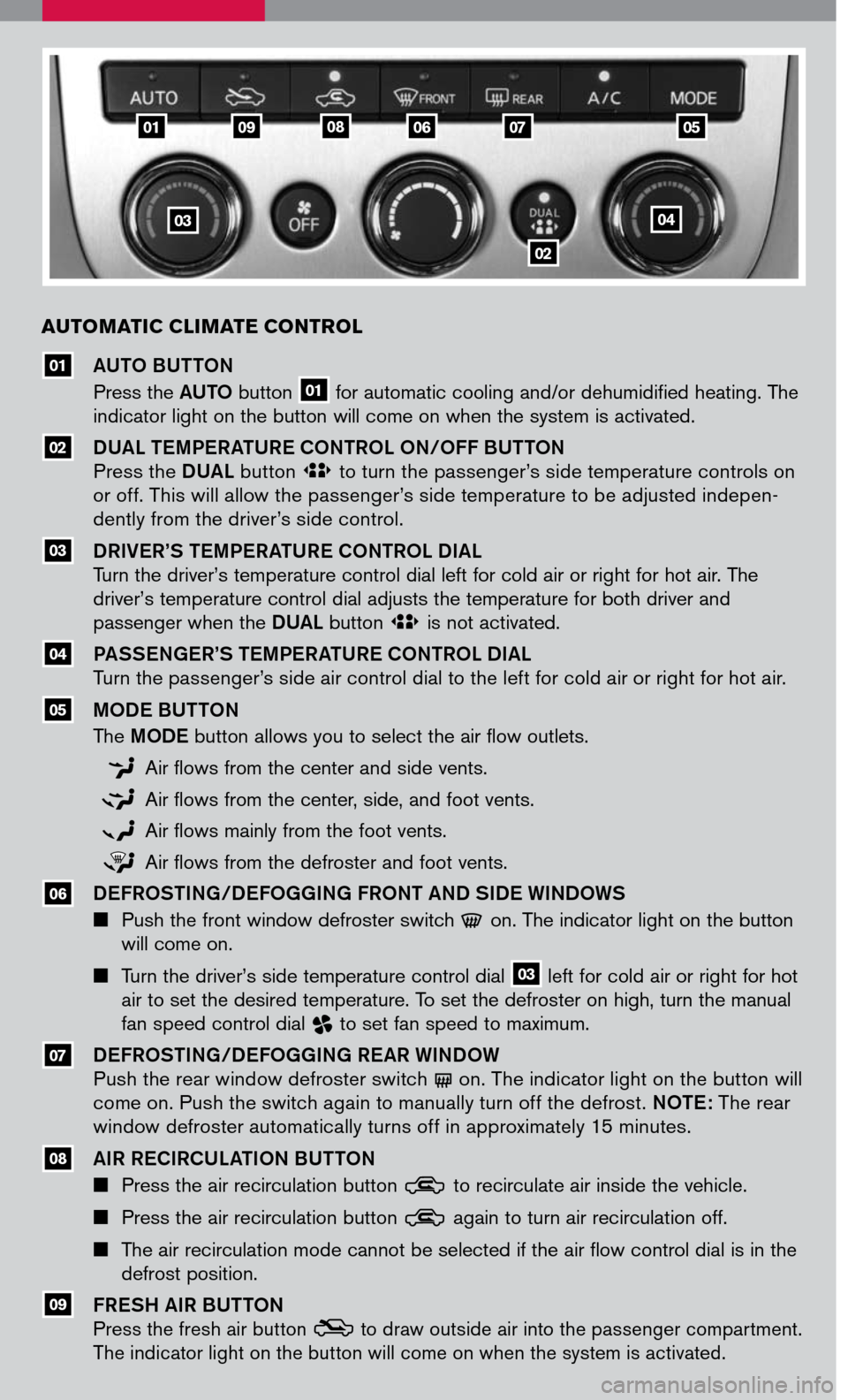 NISSAN MURANO 2007 1.G Quick Reference Guide 
AUTO BUTTON
Press the AUTO button 01 for automatic cooling and/or dehumidified heating. The 
indicator light on the button will come on when the system is activated.
DUAL TEMPERATURE CONTROL ON/OFF B