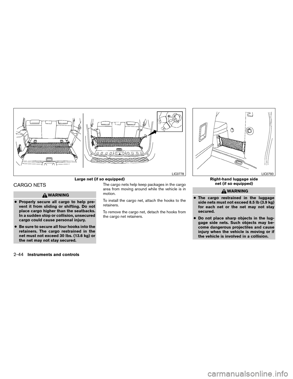 NISSAN PATHFINDER 2007 R51 / 3.G Owners Manual CARGO NETS
WARNING
cProperly secure all cargo to help pre-
vent it from sliding or shifting. Do not
place cargo higher than the seatbacks.
In a sudden stop or collision, unsecured
cargo could cause pe