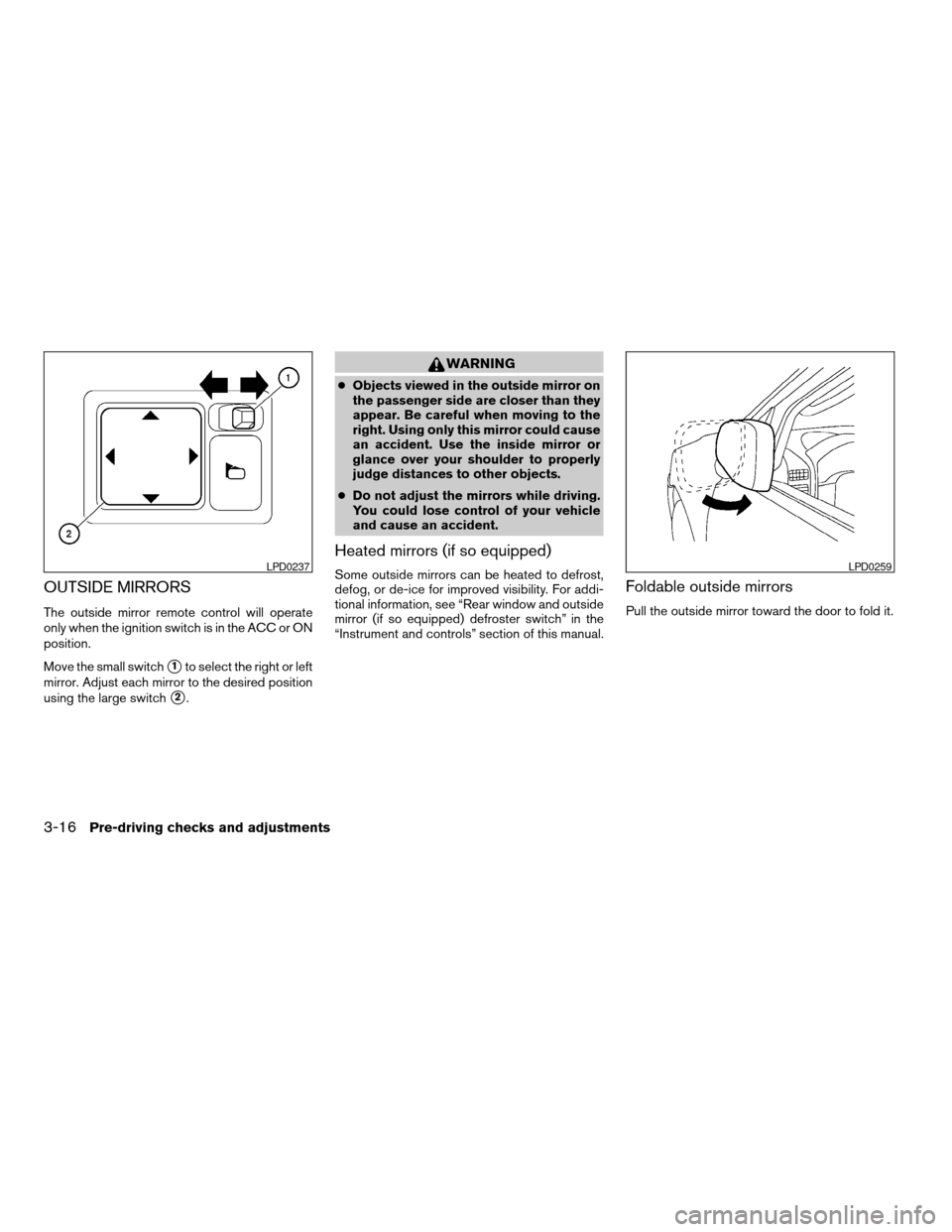 NISSAN PATHFINDER 2007 R51 / 3.G User Guide OUTSIDE MIRRORS
The outside mirror remote control will operate
only when the ignition switch is in the ACC or ON
position.
Move the small switch
s1to select the right or left
mirror. Adjust each mirro