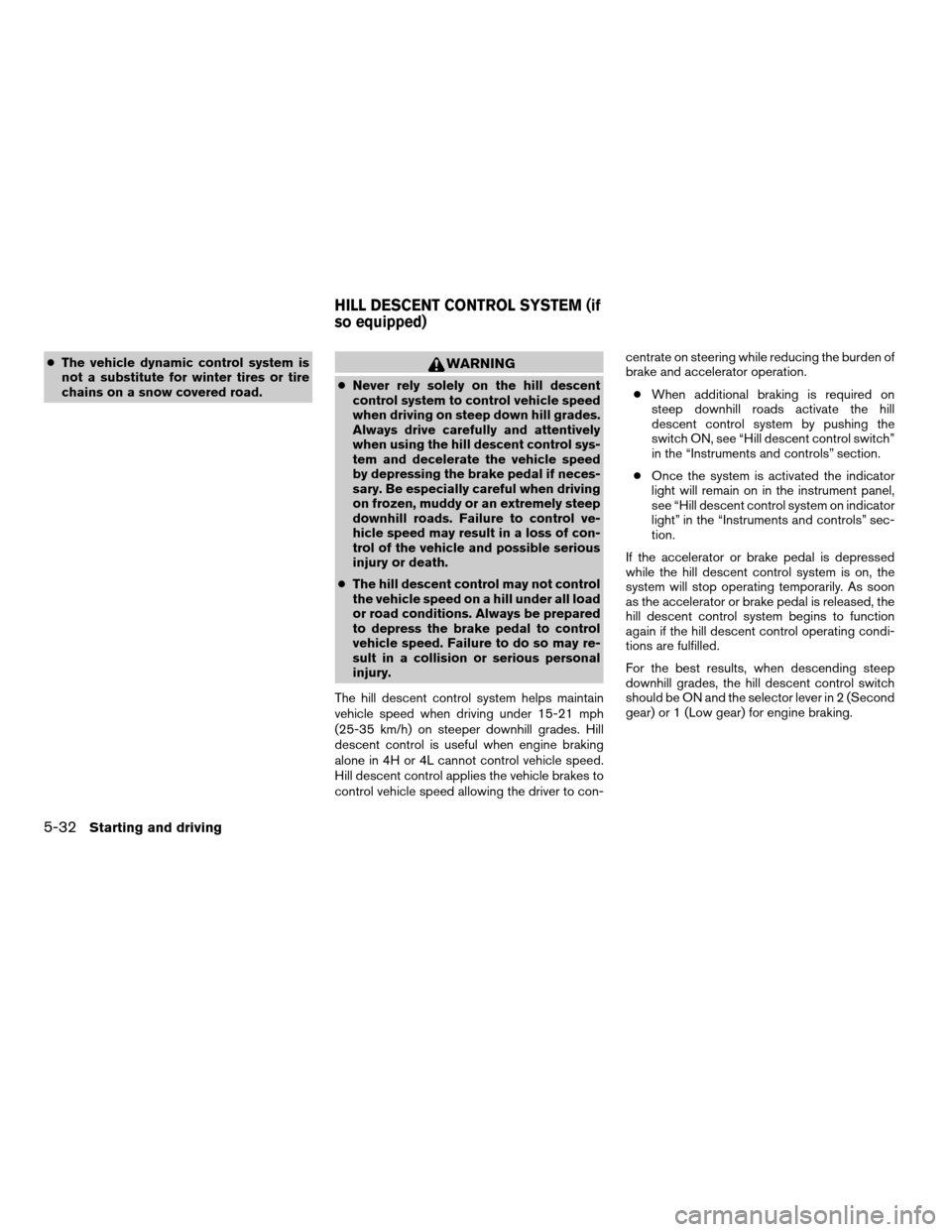 NISSAN PATHFINDER 2007 R51 / 3.G User Guide cThe vehicle dynamic control system is
not a substitute for winter tires or tire
chains on a snow covered road.WARNING
cNever rely solely on the hill descent
control system to control vehicle speed
wh