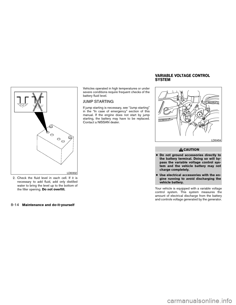 NISSAN PATHFINDER 2007 R51 / 3.G Service Manual 2. Check the fluid level in each cell. If it is
necessary to add fluid, add only distilled
water to bring the level up to the bottom of
the filler opening.Do not overfill.Vehicles operated in high tem