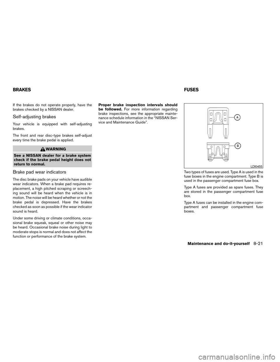 NISSAN PATHFINDER 2007 R51 / 3.G Owners Manual If the brakes do not operate properly, have the
brakes checked by a NISSAN dealer.
Self-adjusting brakes
Your vehicle is equipped with self-adjusting
brakes.
The front and rear disc-type brakes self-a NISSAN PATHFINDER 2007 R51 / 3.G Owners Manual If the brakes do not operate properly, have the
brakes checked by a NISSAN dealer.
Self-adjusting brakes
Your vehicle is equipped with self-adjusting
brakes.
The front and rear disc-type brakes self-a