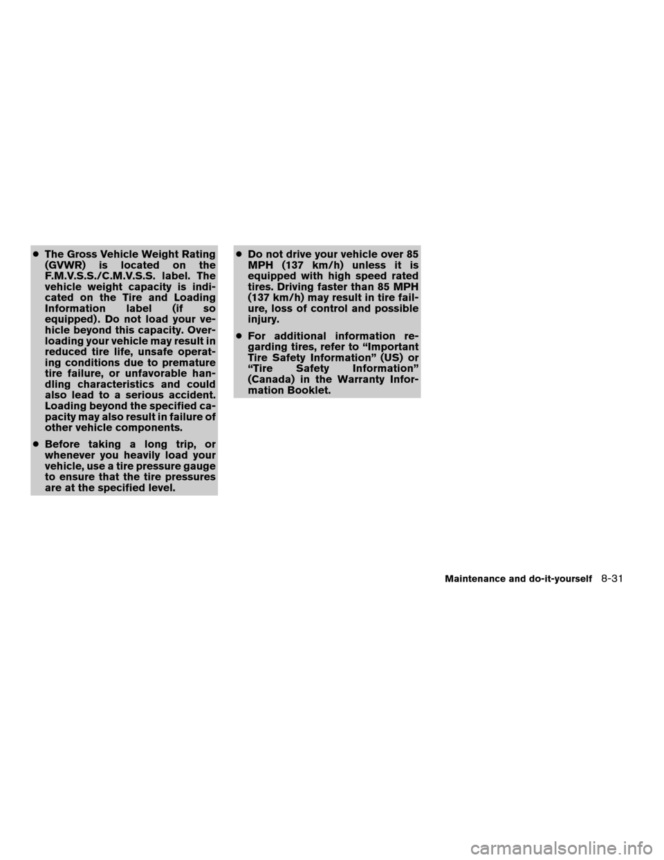 NISSAN PATHFINDER 2007 R51 / 3.G Owners Manual cThe Gross Vehicle Weight Rating
(GVWR) is located on the
F.M.V.S.S./C.M.V.S.S. label. The
vehicle weight capacity is indi-
cated on the Tire and Loading
Information label (if so
equipped) . Do not lo
