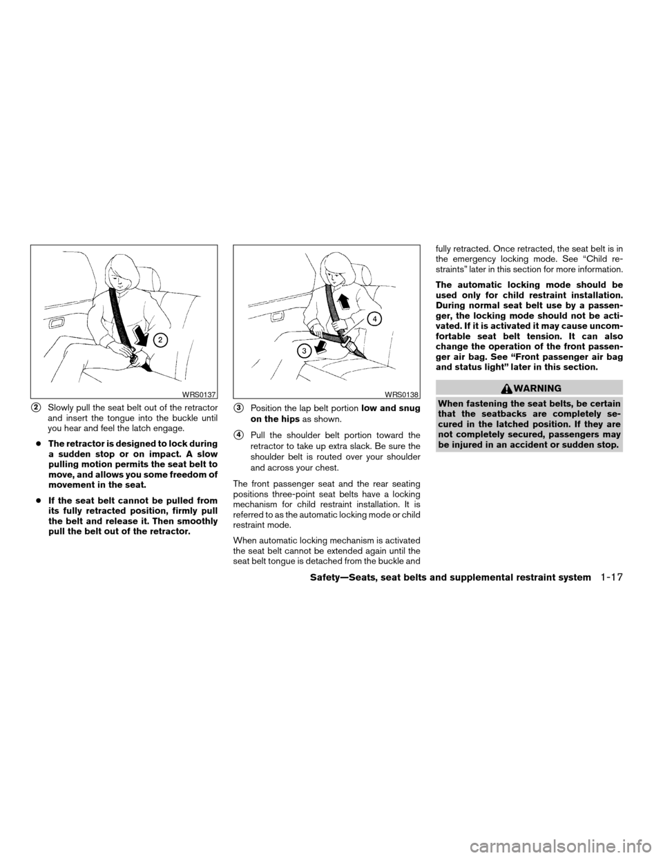 NISSAN PATHFINDER 2007 R51 / 3.G Owners Manual s2Slowly pull the seat belt out of the retractor
and insert the tongue into the buckle until
you hear and feel the latch engage.
cThe retractor is designed to lock during
a sudden stop or on impact. A