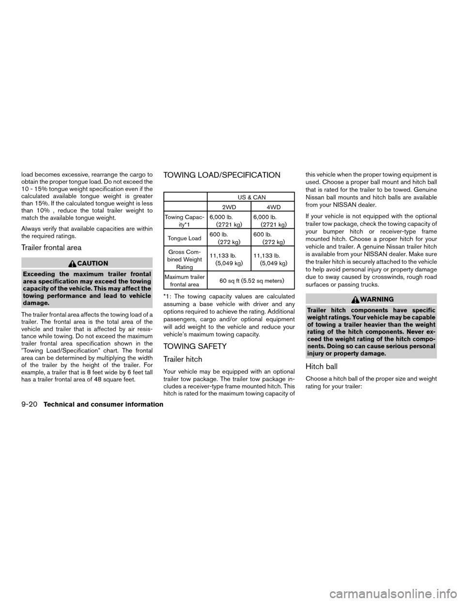 NISSAN PATHFINDER 2007 R51 / 3.G User Guide load becomes excessive, rearrange the cargo to
obtain the proper tongue load. Do not exceed the
10 - 15% tongue weight specification even if the
calculated available tongue weight is greater
than 15%.