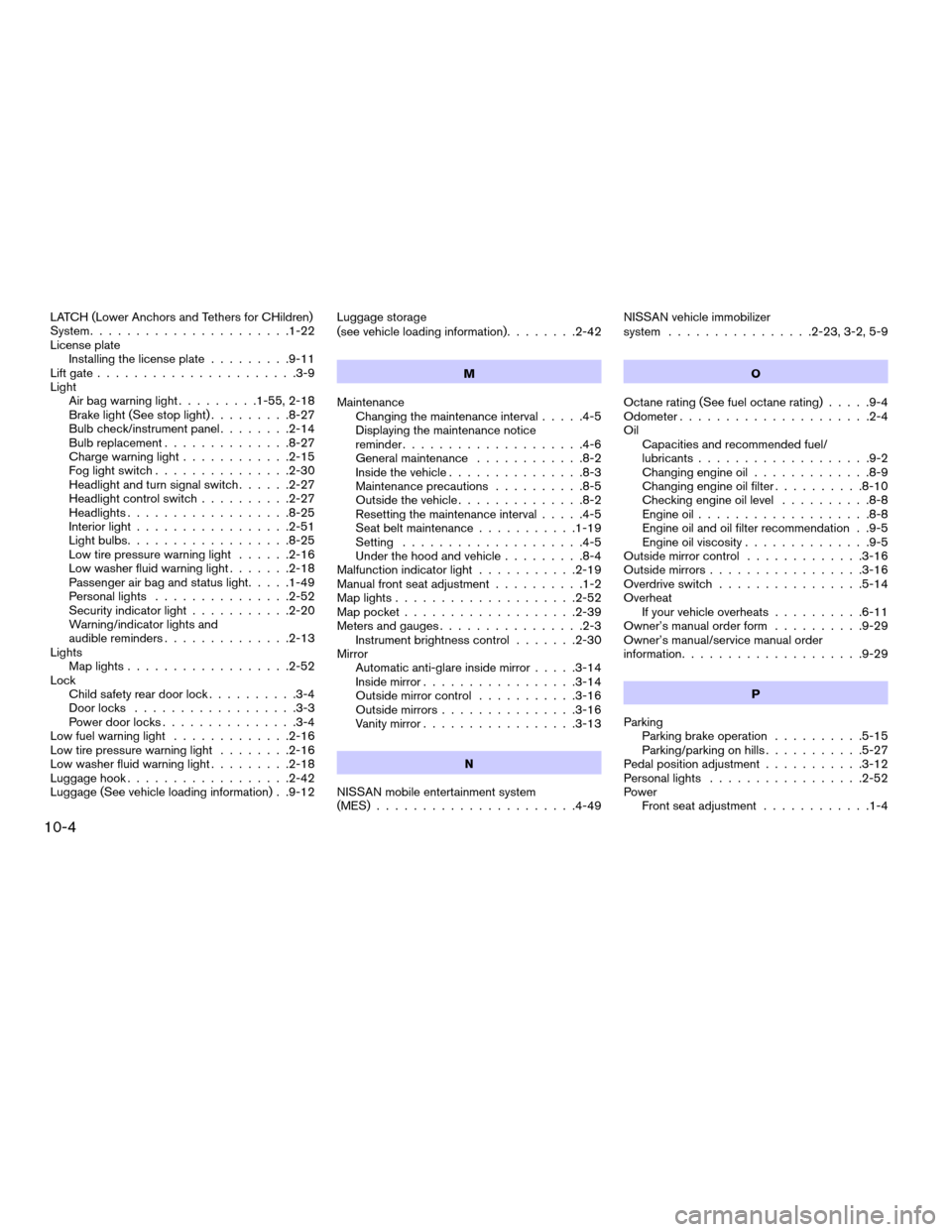NISSAN PATHFINDER 2007 R51 / 3.G Service Manual LATCH (Lower Anchors and Tethers for CHildren)
System......................1-22
License plate
Installing the license plate.........9-11
Lift gate......................3-9
Light
Air bag warning light..