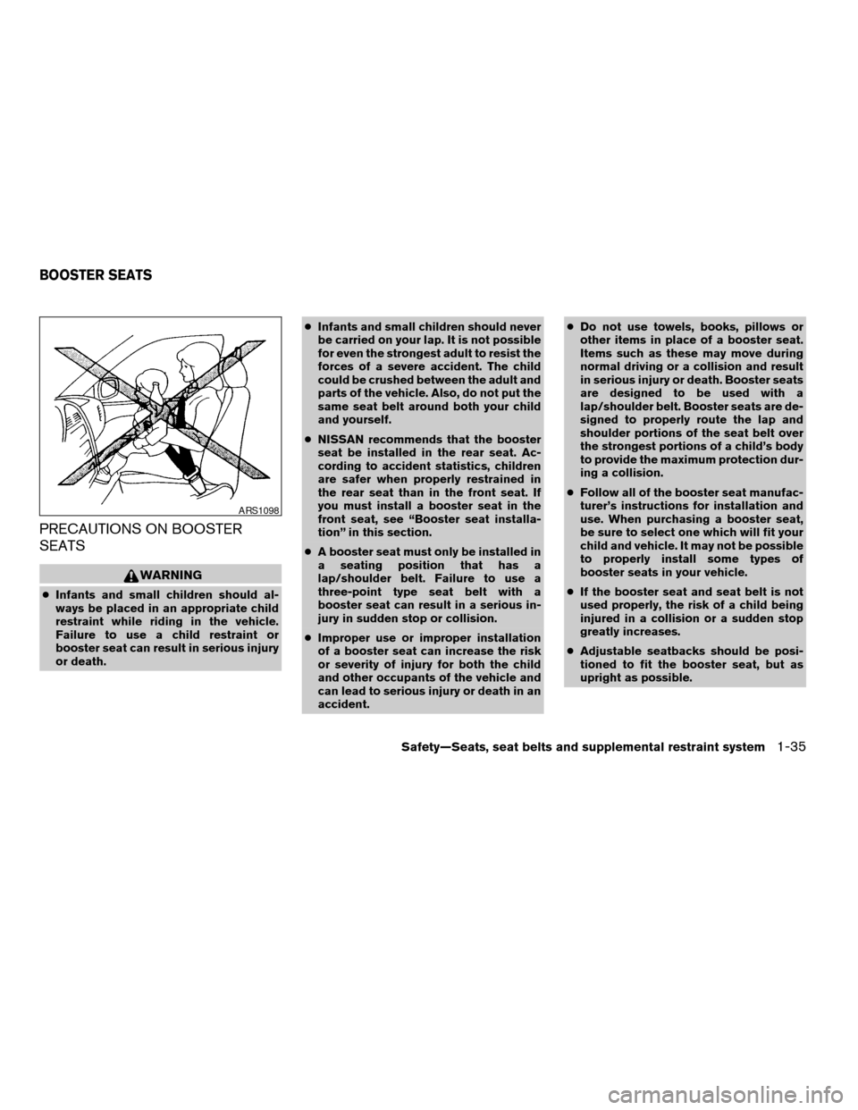 NISSAN PATHFINDER 2007 R51 / 3.G Workshop Manual PRECAUTIONS ON BOOSTER
SEATS
WARNING
cInfants and small children should al-
ways be placed in an appropriate child
restraint while riding in the vehicle.
Failure to use a child restraint or
booster se