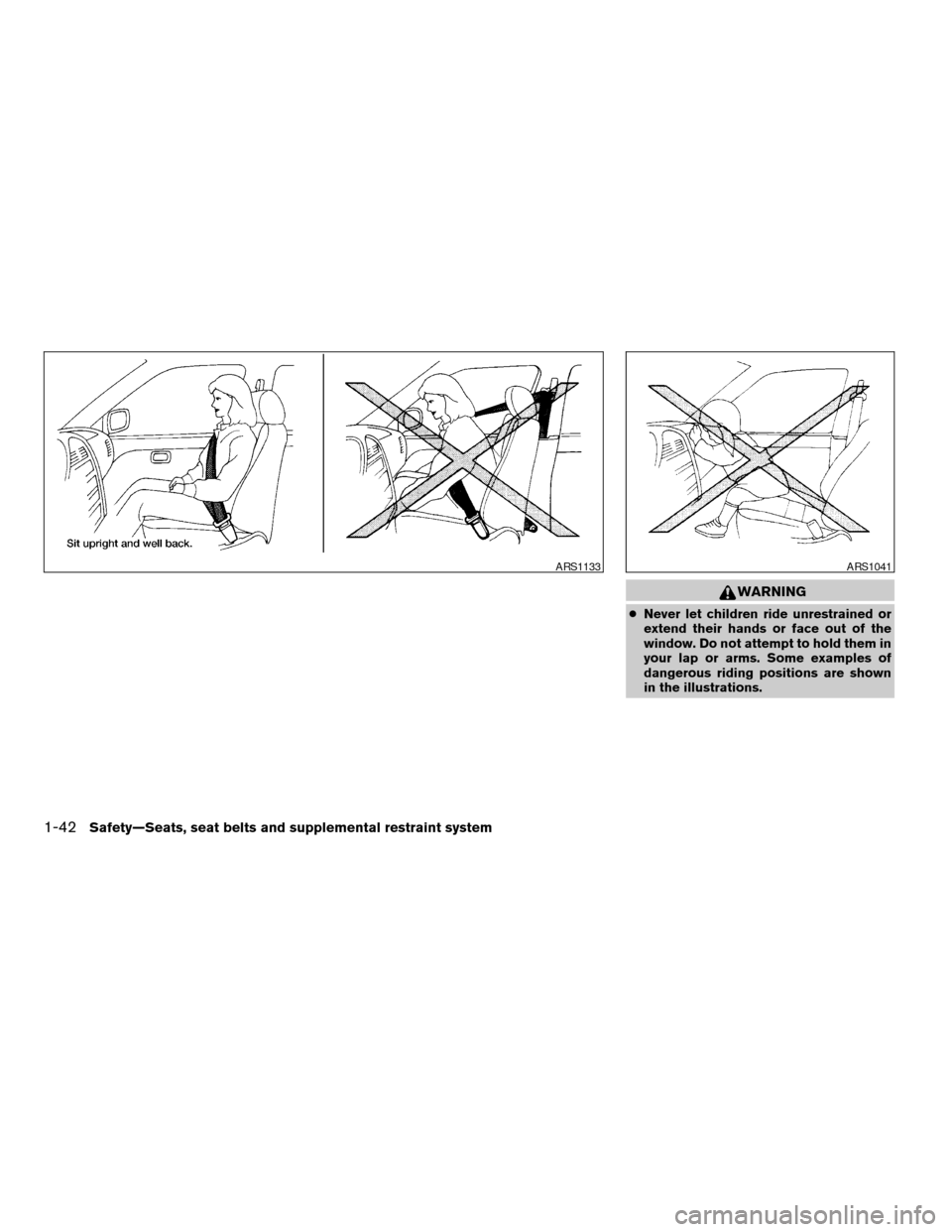 NISSAN PATHFINDER 2007 R51 / 3.G Owners Manual WARNING
cNever let children ride unrestrained or
extend their hands or face out of the
window. Do not attempt to hold them in
your lap or arms. Some examples of
dangerous riding positions are shown
in