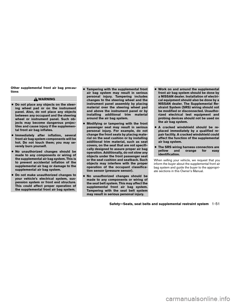 NISSAN PATHFINDER 2007 R51 / 3.G Repair Manual Other supplemental front air bag precau-
tions
WARNING
cDo not place any objects on the steer-
ing wheel pad or on the instrument
panel. Also, do not place any objects
between any occupant and the ste