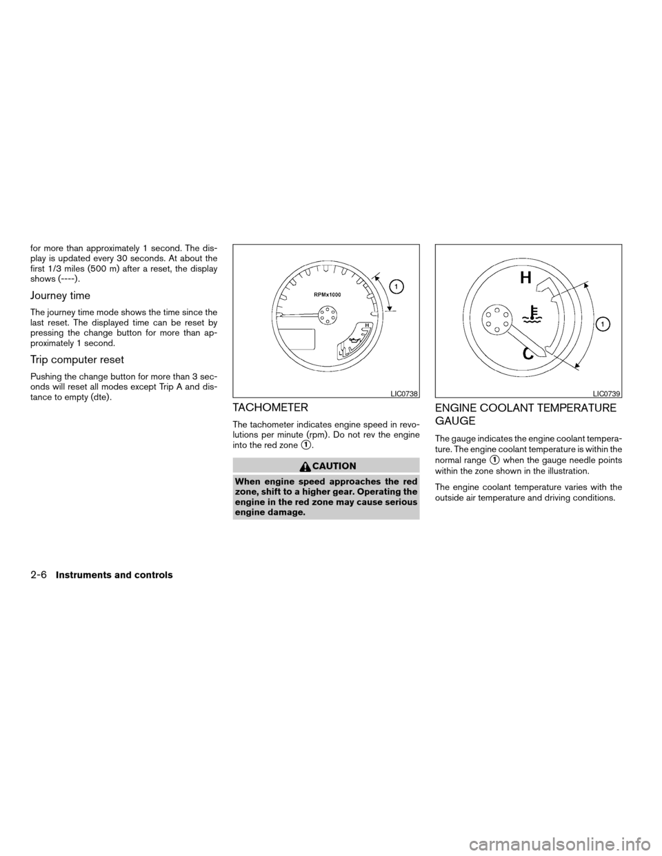 NISSAN PATHFINDER 2007 R51 / 3.G Manual PDF for more than approximately 1 second. The dis-
play is updated every 30 seconds. At about the
first 1/3 miles (500 m) after a reset, the display
shows (----) .
Journey time
The journey time mode shows