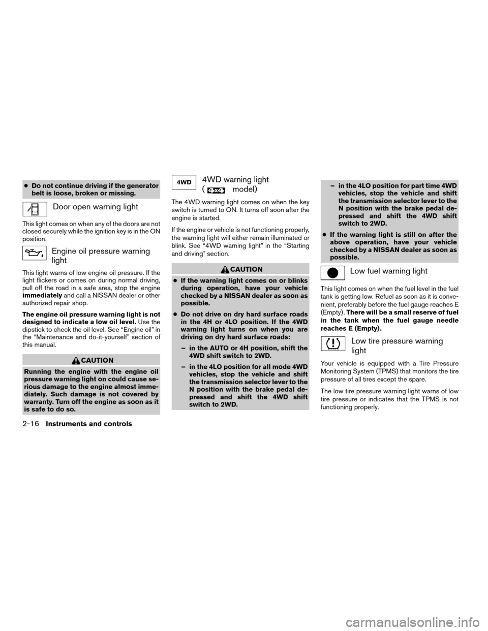 NISSAN PATHFINDER 2007 R51 / 3.G Manual Online cDo not continue driving if the generator
belt is loose, broken or missing.
Door open warning light
This light comes on when any of the doors are not
closed securely while the ignition key is in the O