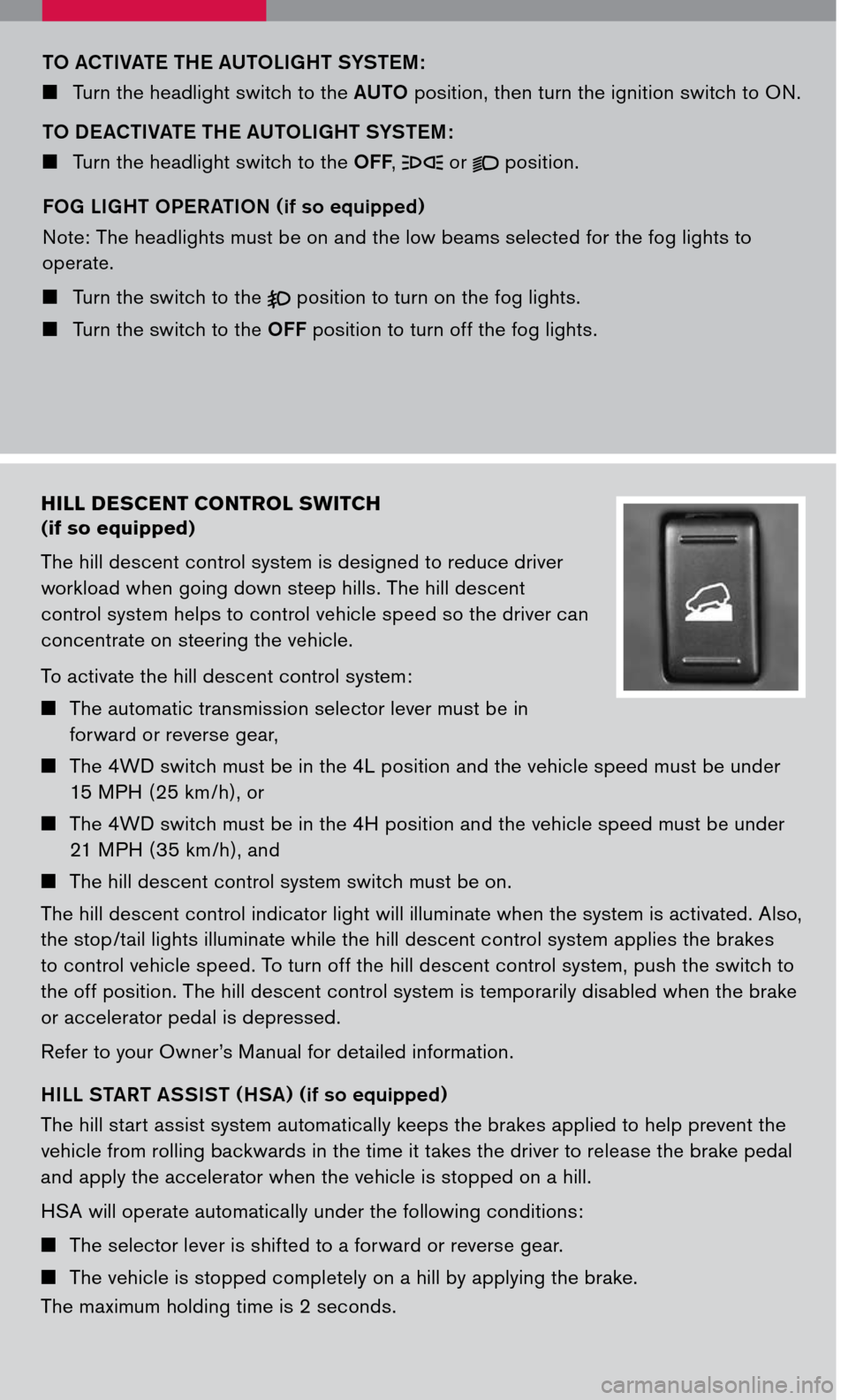 NISSAN PATHFINDER 2007 R51 / 3.G Quick Reference Guide 
hill  descent  control  switch  
(if so equipped)
The hill descent control system is designed to reduce driver 
workload when going down steep hills. The hill descent 
control system helps to control