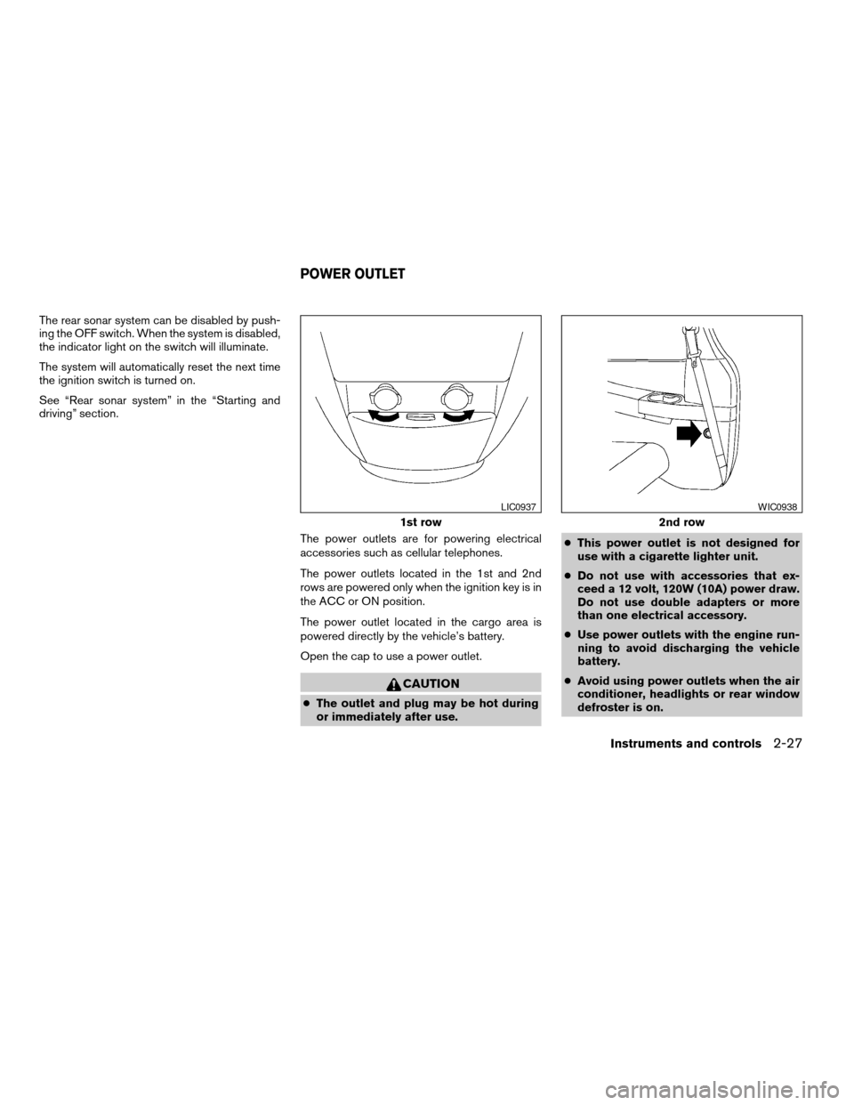 NISSAN QUEST 2007 V42 / 3.G Owners Manual The rear sonar system can be disabled by push-
ing the OFF switch. When the system is disabled,
the indicator light on the switch will illuminate.
The system will automatically reset the next time
the