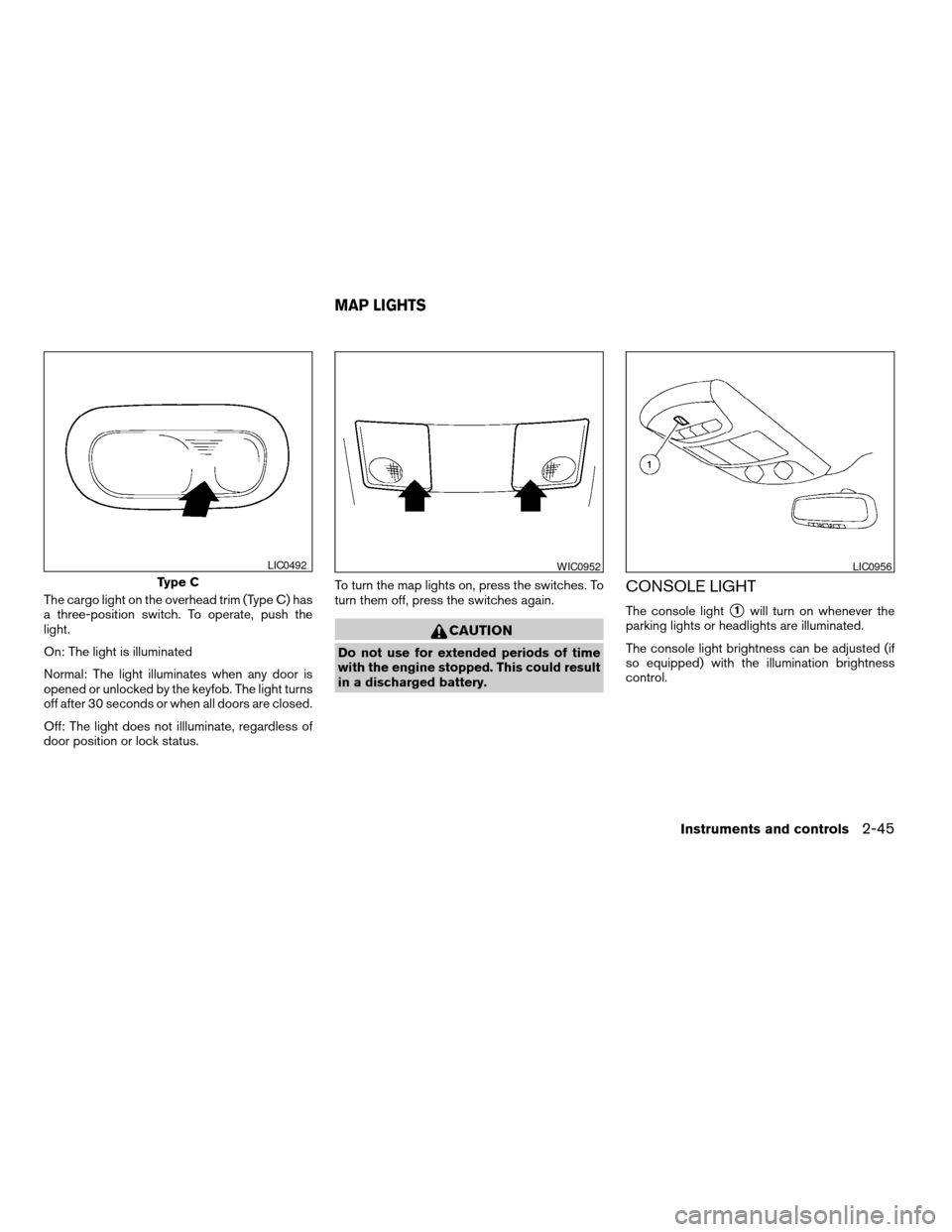 NISSAN QUEST 2007 V42 / 3.G Owners Manual The cargo light on the overhead trim (Type C) has
a three-position switch. To operate, push the
light.
On: The light is illuminated
Normal: The light illuminates when any door is
opened or unlocked by NISSAN QUEST 2007 V42 / 3.G Owners Manual The cargo light on the overhead trim (Type C) has
a three-position switch. To operate, push the
light.
On: The light is illuminated
Normal: The light illuminates when any door is
opened or unlocked by