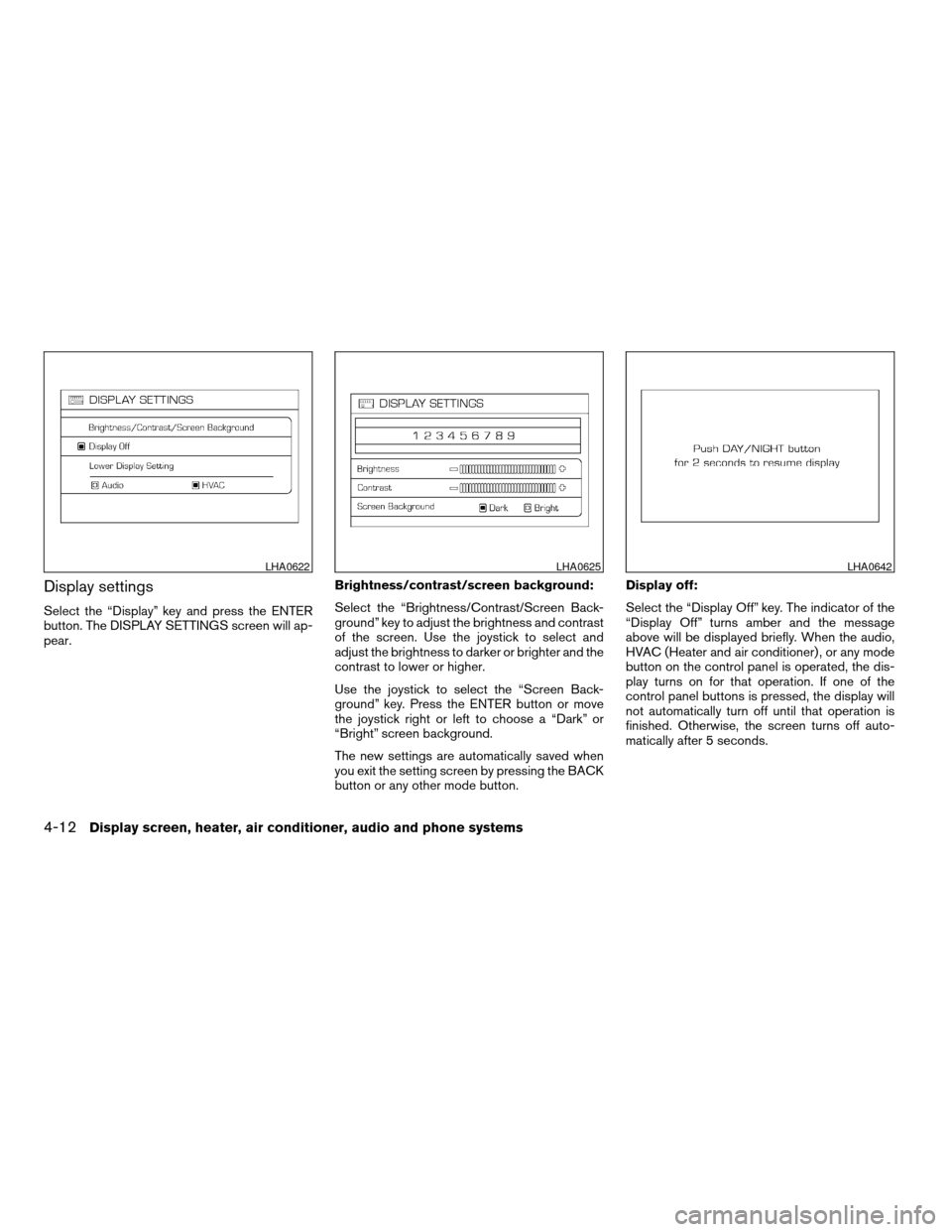 NISSAN QUEST 2007 V42 / 3.G Owners Manual Display settings
Select the “Display” key and press the ENTER
button. The DISPLAY SETTINGS screen will ap-
pear.Brightness/contrast/screen background:
Select the “Brightness/Contrast/Screen Back NISSAN QUEST 2007 V42 / 3.G Owners Manual Display settings
Select the “Display” key and press the ENTER
button. The DISPLAY SETTINGS screen will ap-
pear.Brightness/contrast/screen background:
Select the “Brightness/Contrast/Screen Back