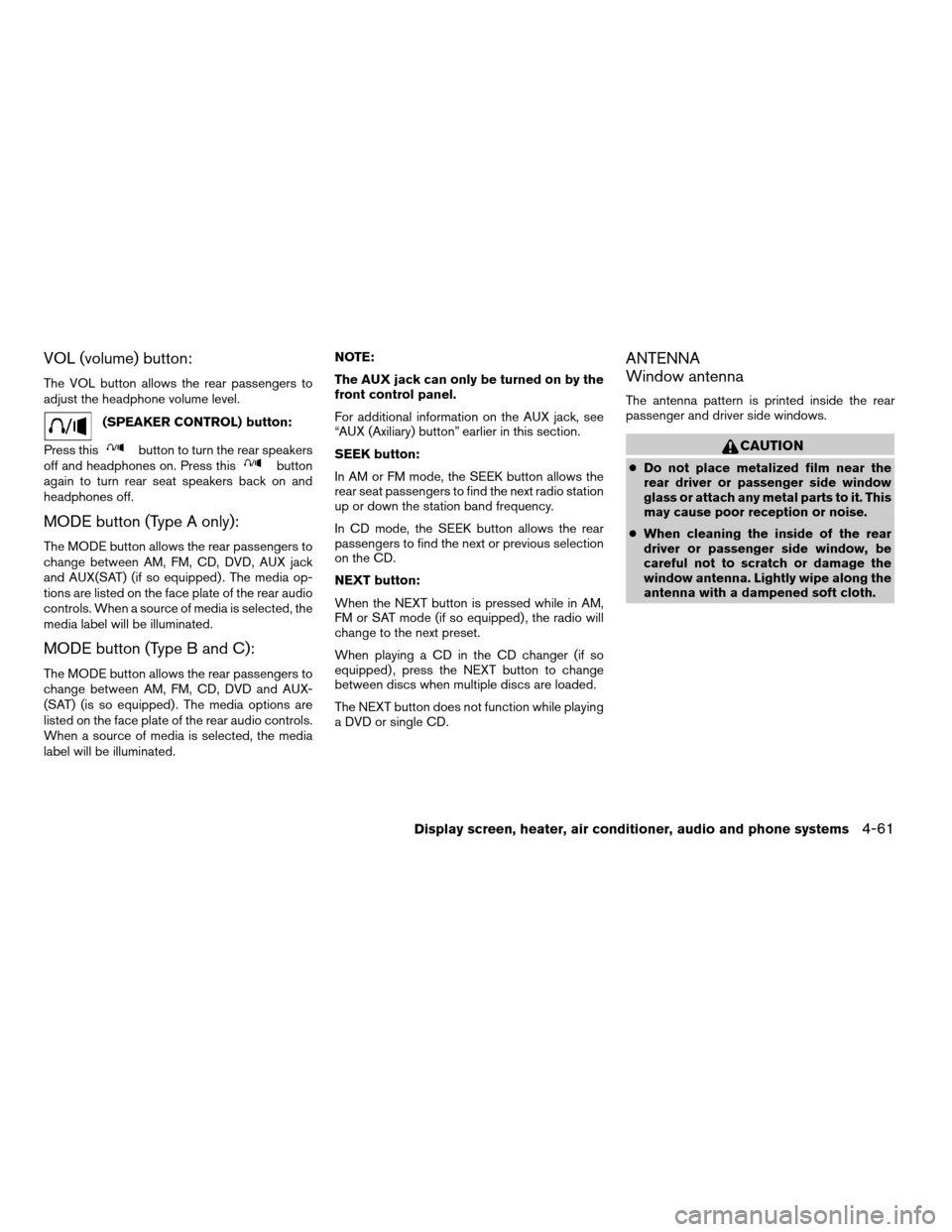 NISSAN QUEST 2007 V42 / 3.G Owners Manual VOL (volume) button:
The VOL button allows the rear passengers to
adjust the headphone volume level.
(SPEAKER CONTROL) button:
Press this
button to turn the rear speakers
off and headphones on. Press 