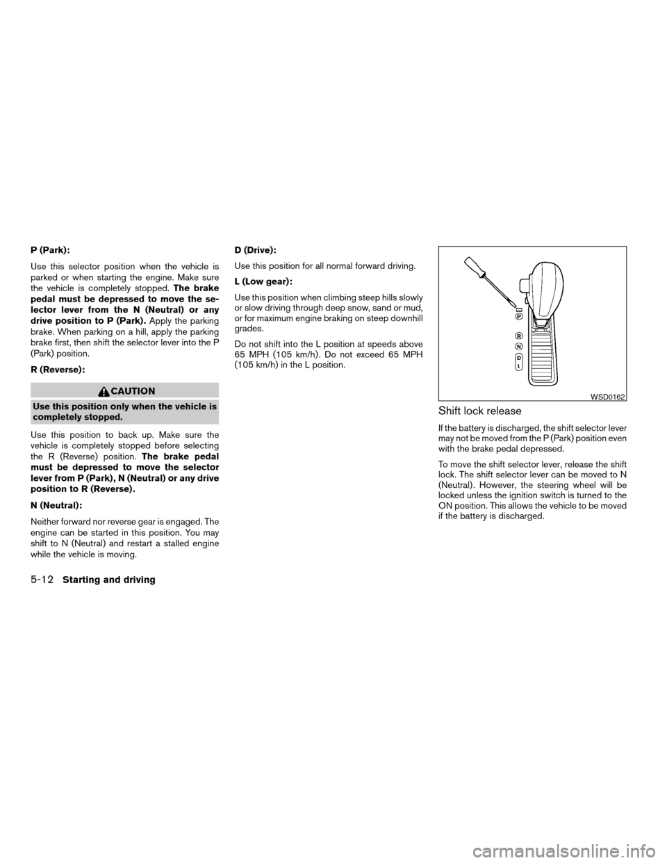 NISSAN QUEST 2007 V42 / 3.G Owners Manual P (Park):
Use this selector position when the vehicle is
parked or when starting the engine. Make sure
the vehicle is completely stopped.The brake
pedal must be depressed to move the se-
lector lever 