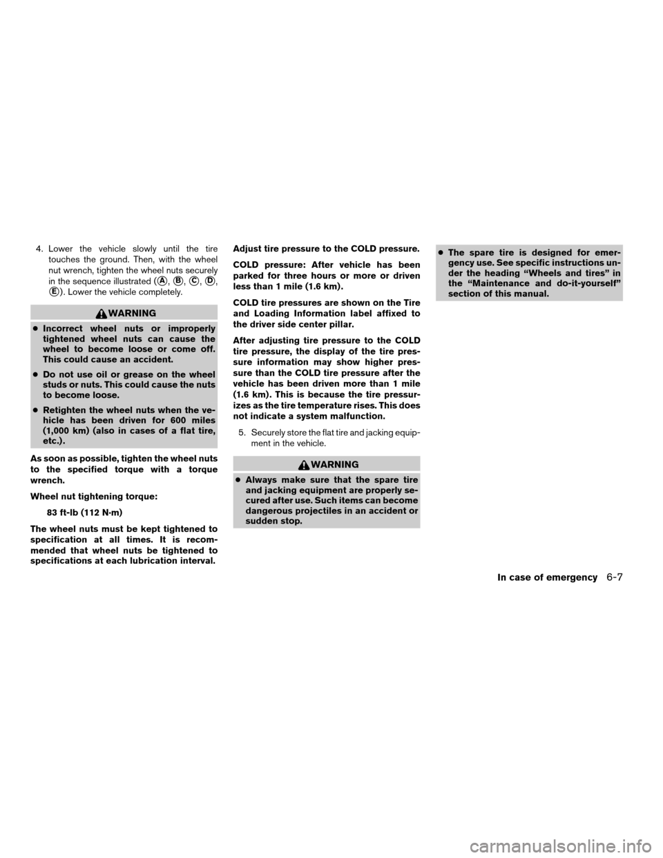 NISSAN QUEST 2007 V42 / 3.G Owners Manual 4. Lower the vehicle slowly until the tire
touches the ground. Then, with the wheel
nut wrench, tighten the wheel nuts securely
in the sequence illustrated (
sA,sB,sC,sD,
sE) . Lower the vehicle compl NISSAN QUEST 2007 V42 / 3.G Owners Manual 4. Lower the vehicle slowly until the tire
touches the ground. Then, with the wheel
nut wrench, tighten the wheel nuts securely
in the sequence illustrated (
sA,sB,sC,sD,
sE) . Lower the vehicle compl
