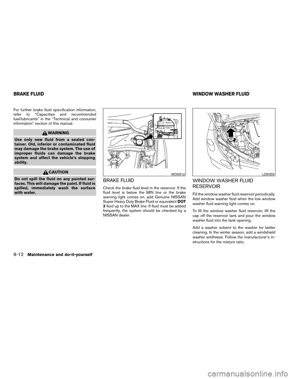 NISSAN QUEST 2007 V42 / 3.G Owners Manual For further brake fluid specification information,
refer to “Capacities and recommended
fuel/lubricants” in the “Technical and consumer
information” section of this manual.
WARNING
Use only ne