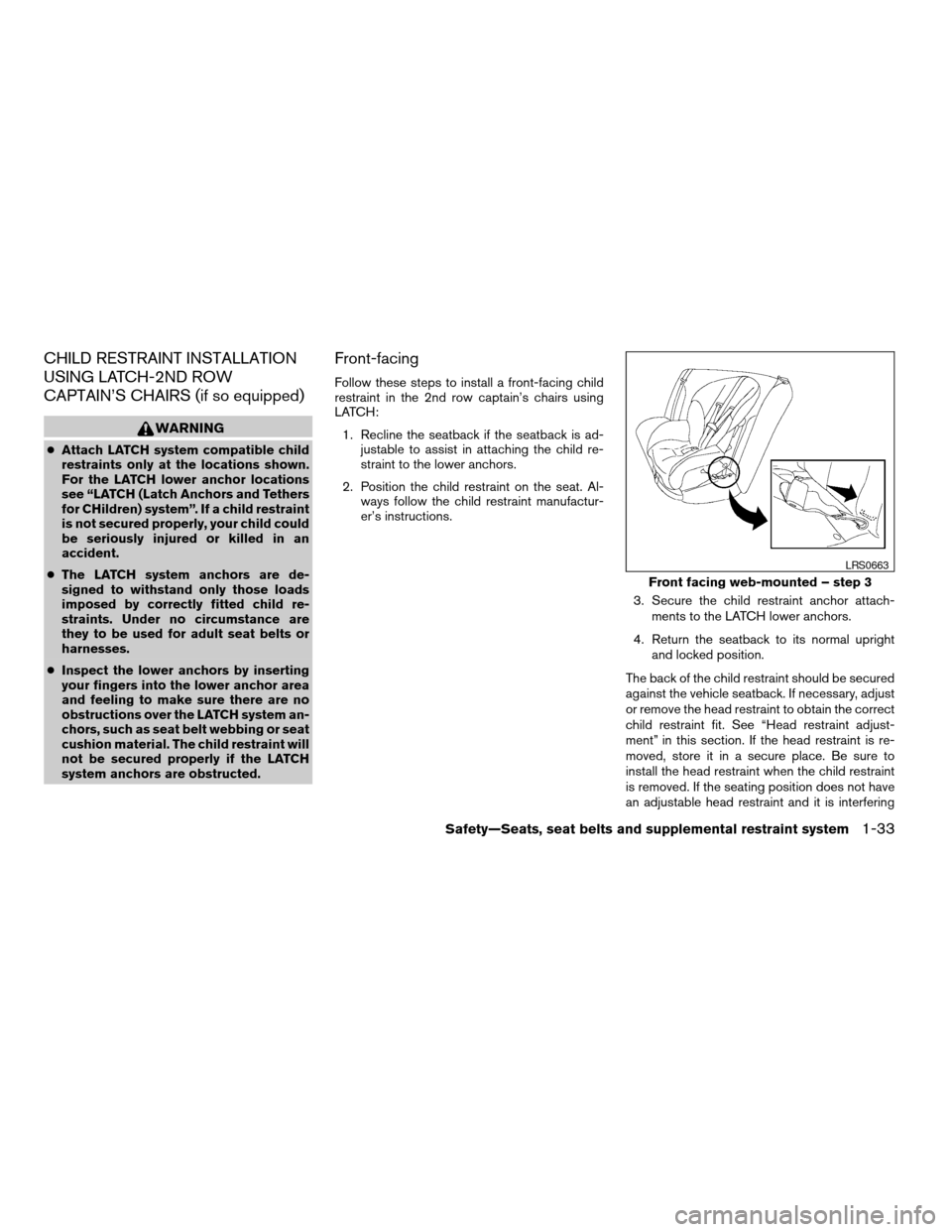 NISSAN QUEST 2007 V42 / 3.G Service Manual CHILD RESTRAINT INSTALLATION
USING LATCH-2ND ROW
CAPTAIN’S CHAIRS (if so equipped)
WARNING
cAttach LATCH system compatible child
restraints only at the locations shown.
For the LATCH lower anchor lo