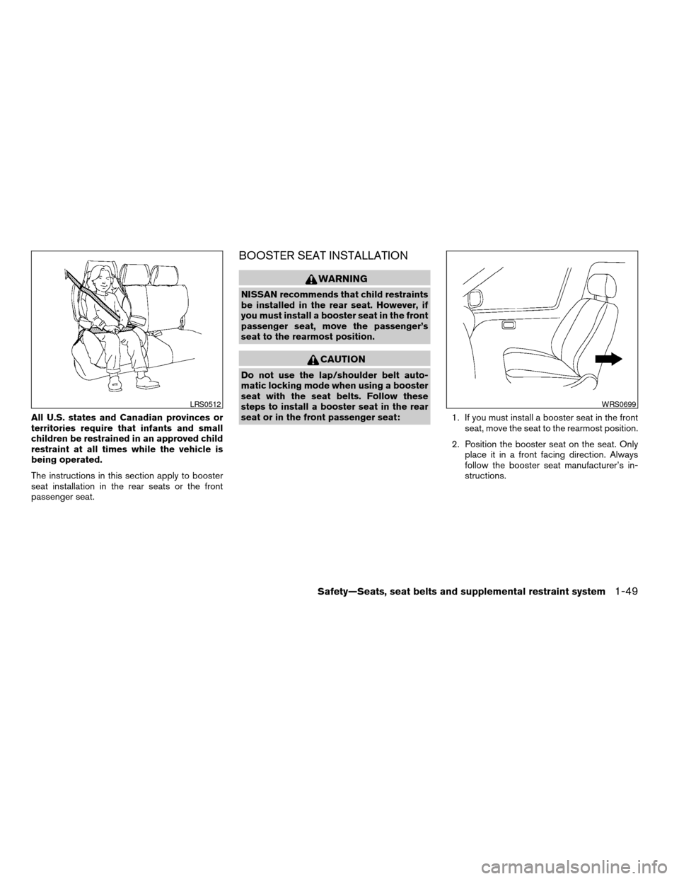 NISSAN QUEST 2007 V42 / 3.G Repair Manual All U.S. states and Canadian provinces or
territories require that infants and small
children be restrained in an approved child
restraint at all times while the vehicle is
being operated.
The instruc NISSAN QUEST 2007 V42 / 3.G Repair Manual All U.S. states and Canadian provinces or
territories require that infants and small
children be restrained in an approved child
restraint at all times while the vehicle is
being operated.
The instruc