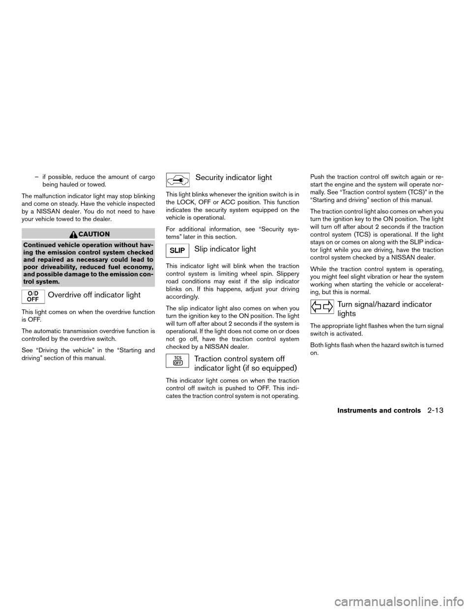 NISSAN QUEST 2007 V42 / 3.G Owners Manual – if possible, reduce the amount of cargo
being hauled or towed.
The malfunction indicator light may stop blinking
and come on steady. Have the vehicle inspected
by a NISSAN dealer. You do not need 