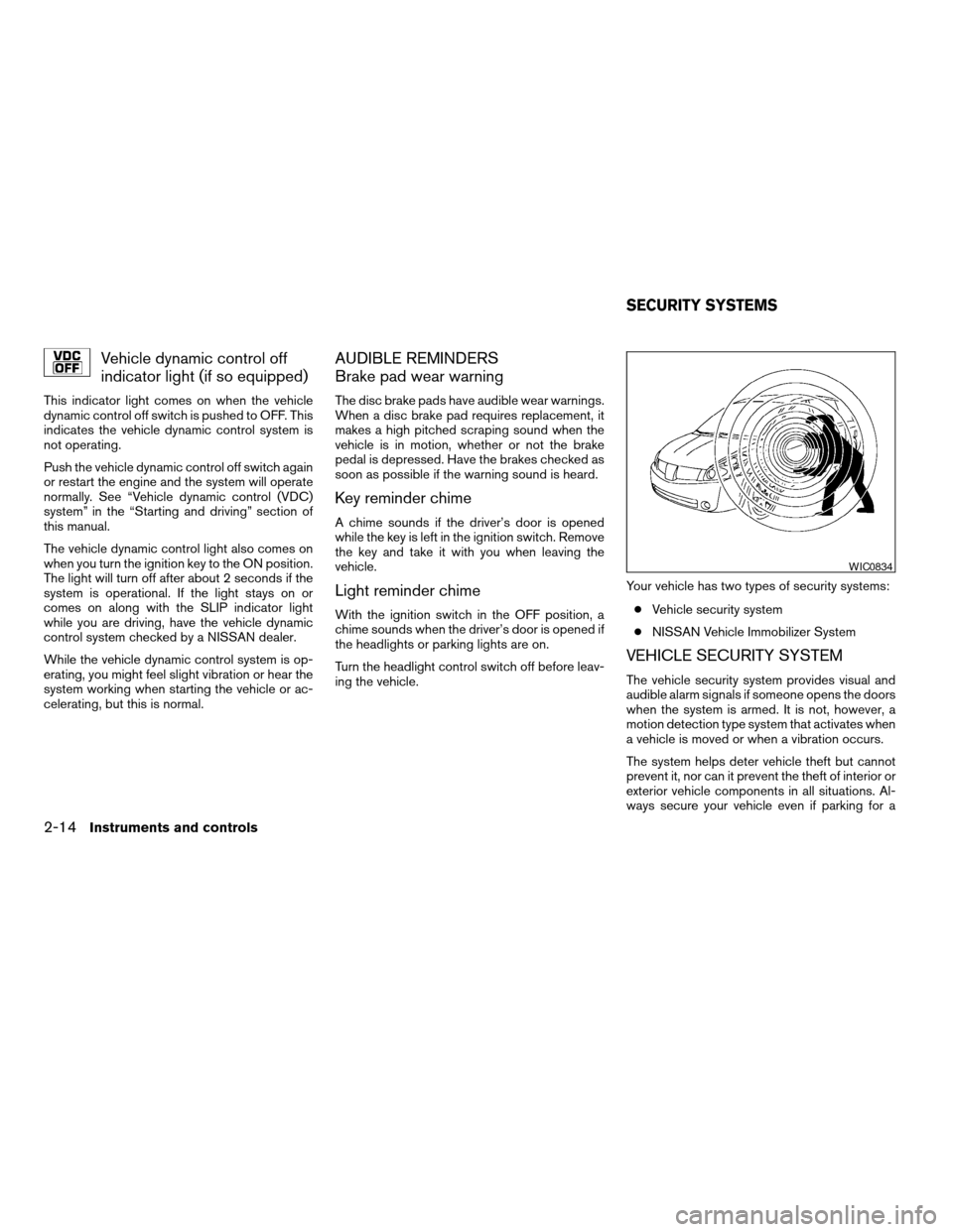 NISSAN QUEST 2007 V42 / 3.G Owners Manual Vehicle dynamic control off
indicator light (if so equipped)
This indicator light comes on when the vehicle
dynamic control off switch is pushed to OFF. This
indicates the vehicle dynamic control syst