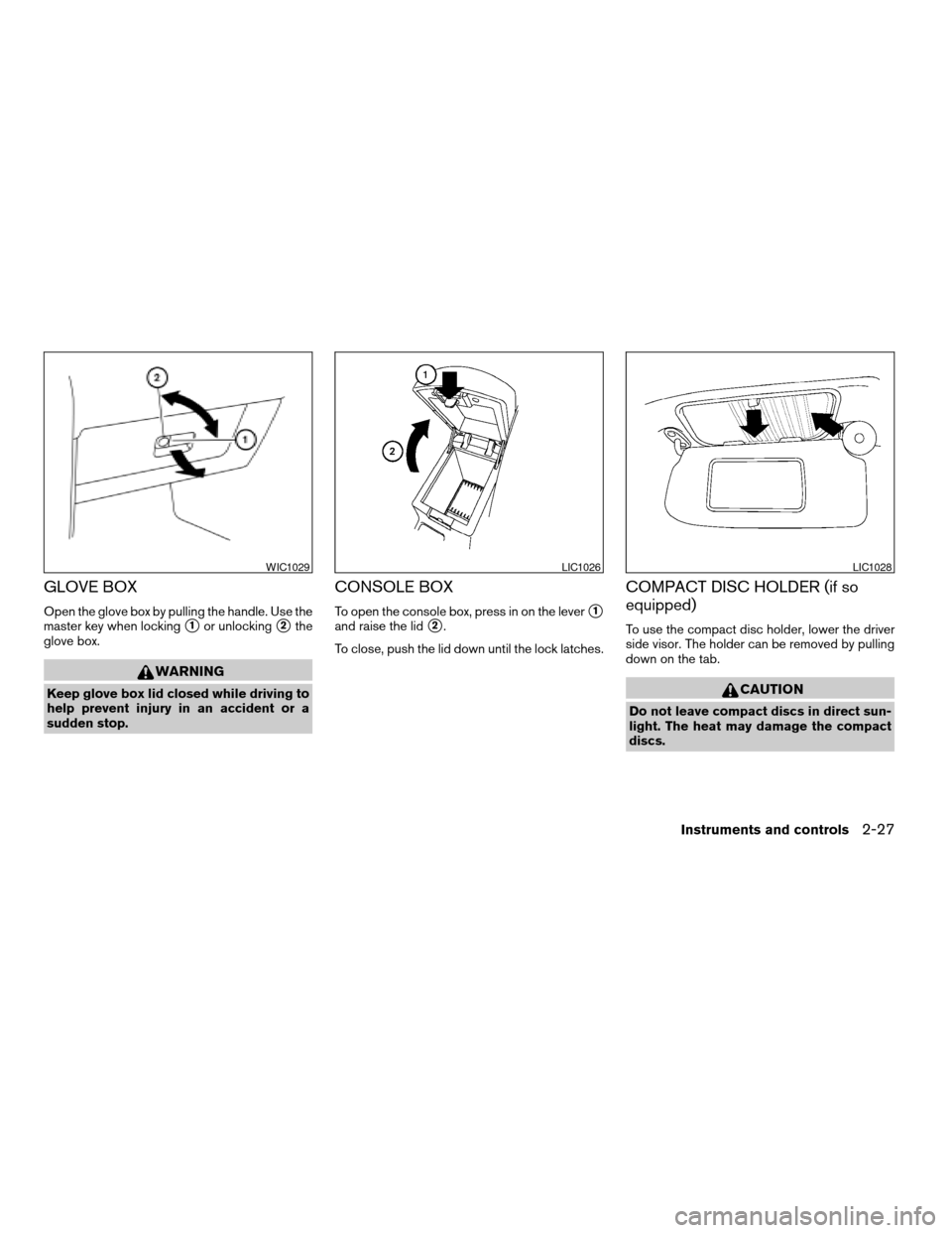 NISSAN SENTRA 2007 B16 / 6.G Owners Guide GLOVE BOX
Open the glove box by pulling the handle. Use the
master key when locking
s1or unlockings2the
glove box.
WARNING
Keep glove box lid closed while driving to
help prevent injury in an accident