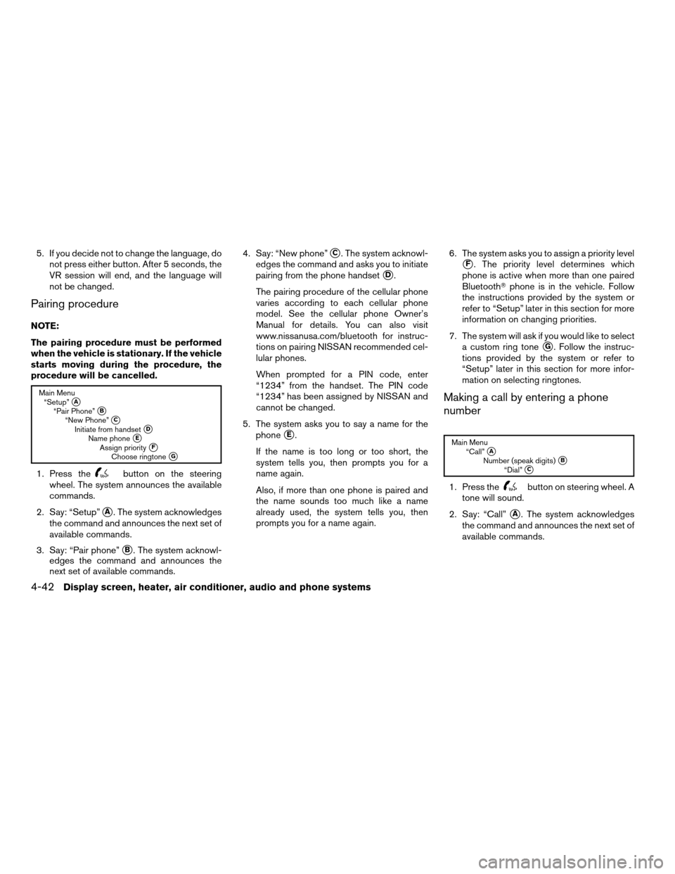 NISSAN SENTRA 2007 B16 / 6.G Owners Manual 5. If you decide not to change the language, do
not press either button. After 5 seconds, the
VR session will end, and the language will
not be changed.
Pairing procedure
NOTE:
The pairing procedure m