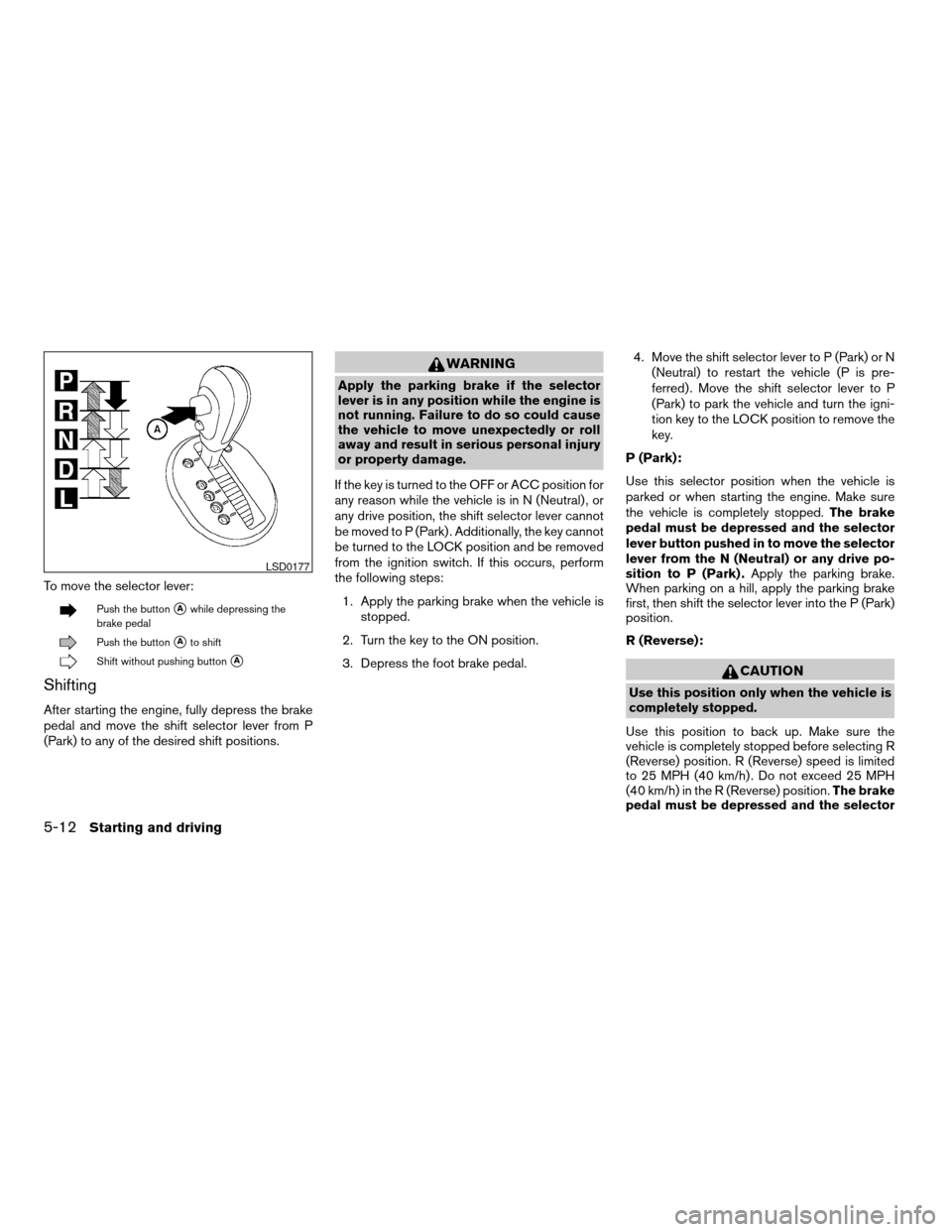 NISSAN SENTRA 2007 B16 / 6.G Owners Manual To move the selector lever:
Push the buttonsAwhile depressing the
brake pedal
Push the buttonsAto shift
Shift without pushing buttonsA
Shifting
After starting the engine, fully depress the brake
pedal