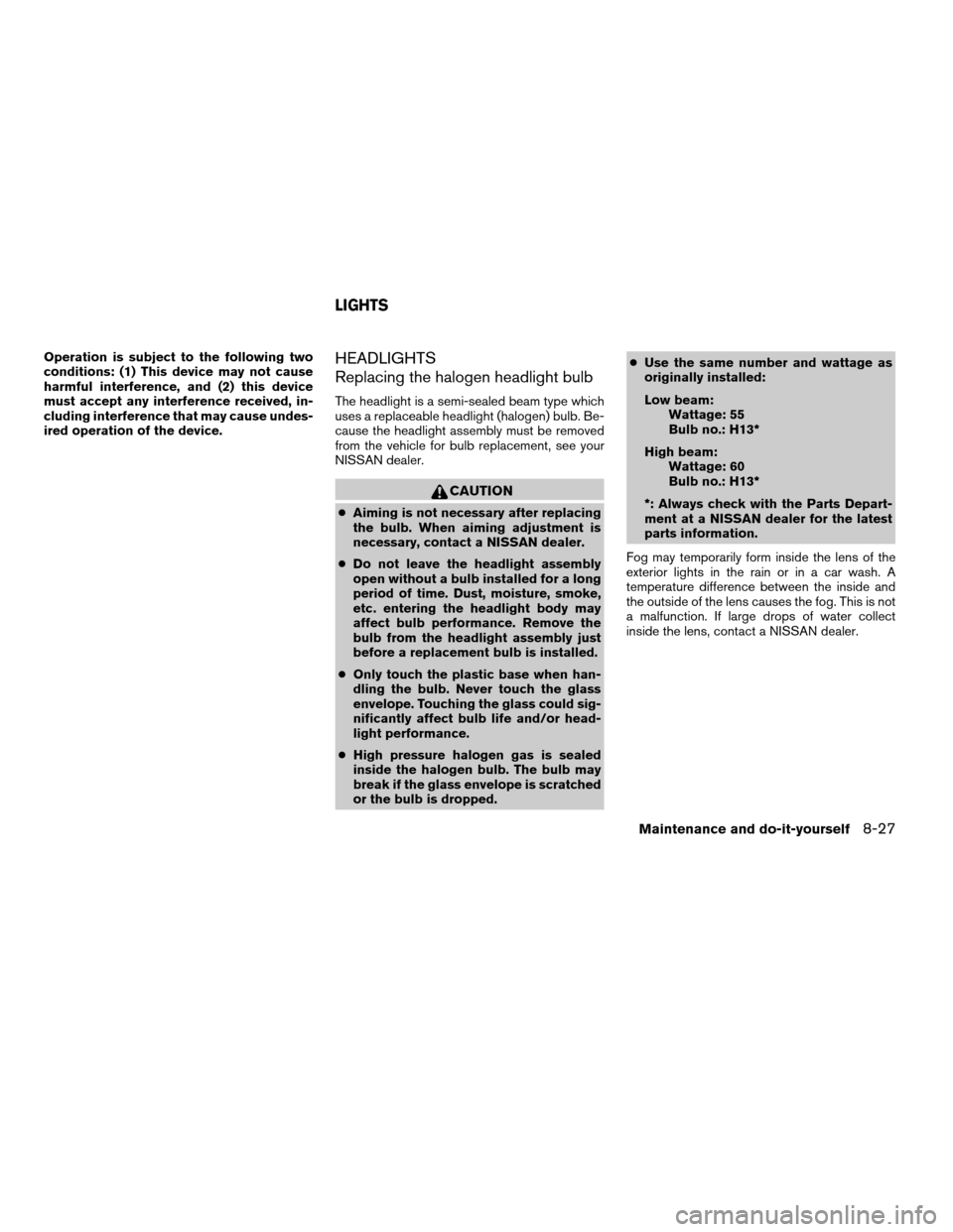 NISSAN SENTRA 2007 B16 / 6.G Owners Manual Operation is subject to the following two
conditions: (1) This device may not cause
harmful interference, and (2) this device
must accept any interference received, in-
cluding interference that may c