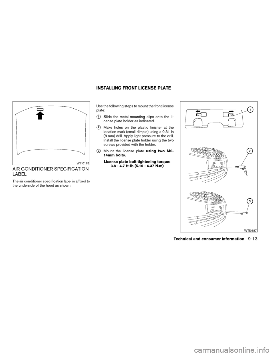 NISSAN SENTRA 2007 B16 / 6.G Owners Manual AIR CONDITIONER SPECIFICATION
LABEL
The air conditioner specification label is affixed to
the underside of the hood as shown.Use the following steps to mount the front license
plate:
s1Slide the metal