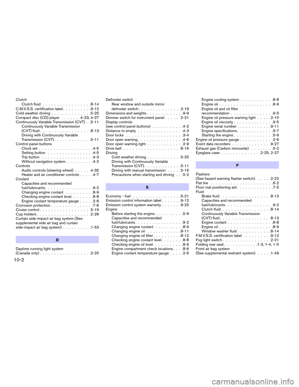 NISSAN SENTRA 2007 B16 / 6.G Service Manual Clutch
Clutch fluid.................8-14
C.M.V.S.S. certification label..........9-12
Cold weather driving..............5-25
Compact disc (CD) player.......4-23, 4-27
Continuously Variable Transmissio