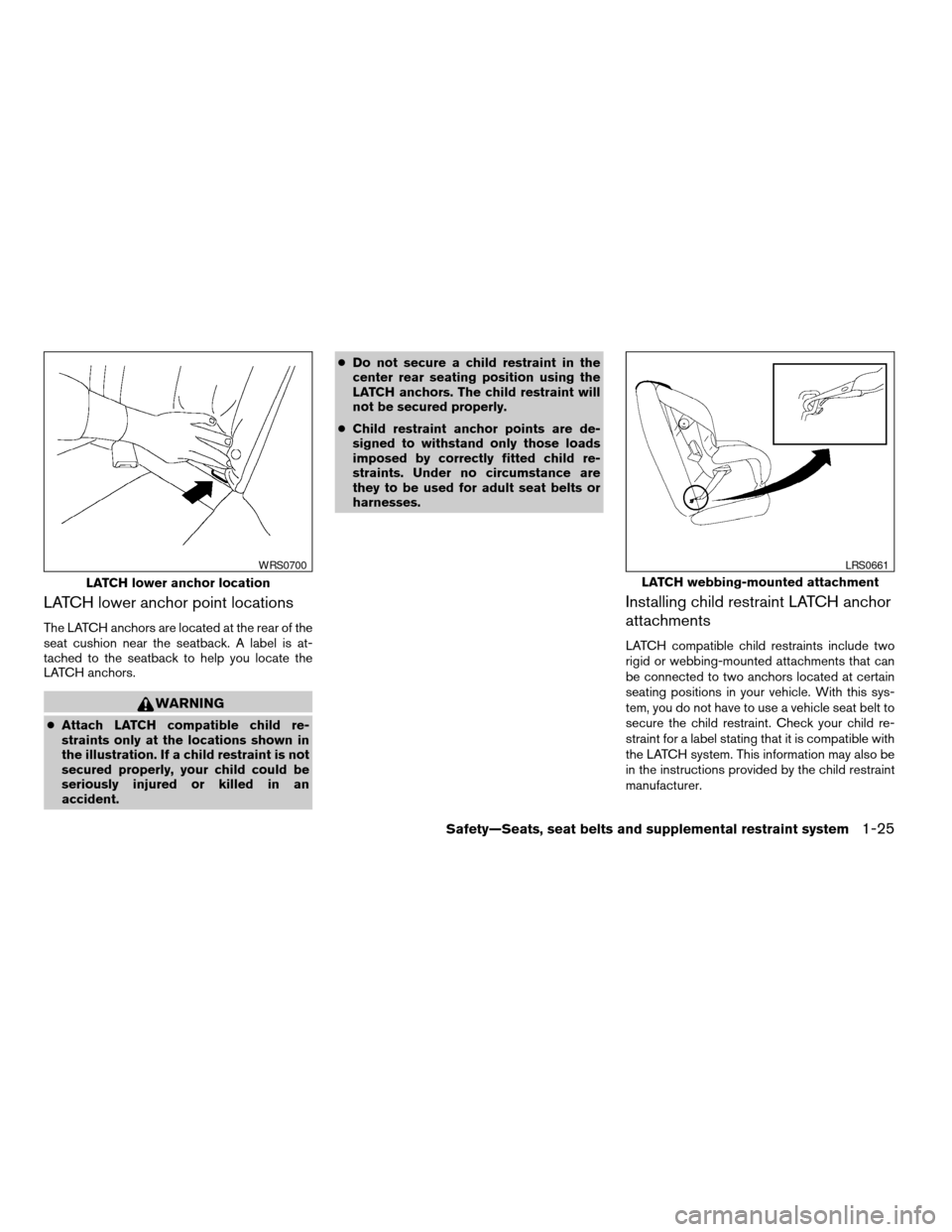 NISSAN SENTRA 2007 B16 / 6.G Service Manual LATCH lower anchor point locations
The LATCH anchors are located at the rear of the
seat cushion near the seatback. A label is at-
tached to the seatback to help you locate the
LATCH anchors.
WARNING
