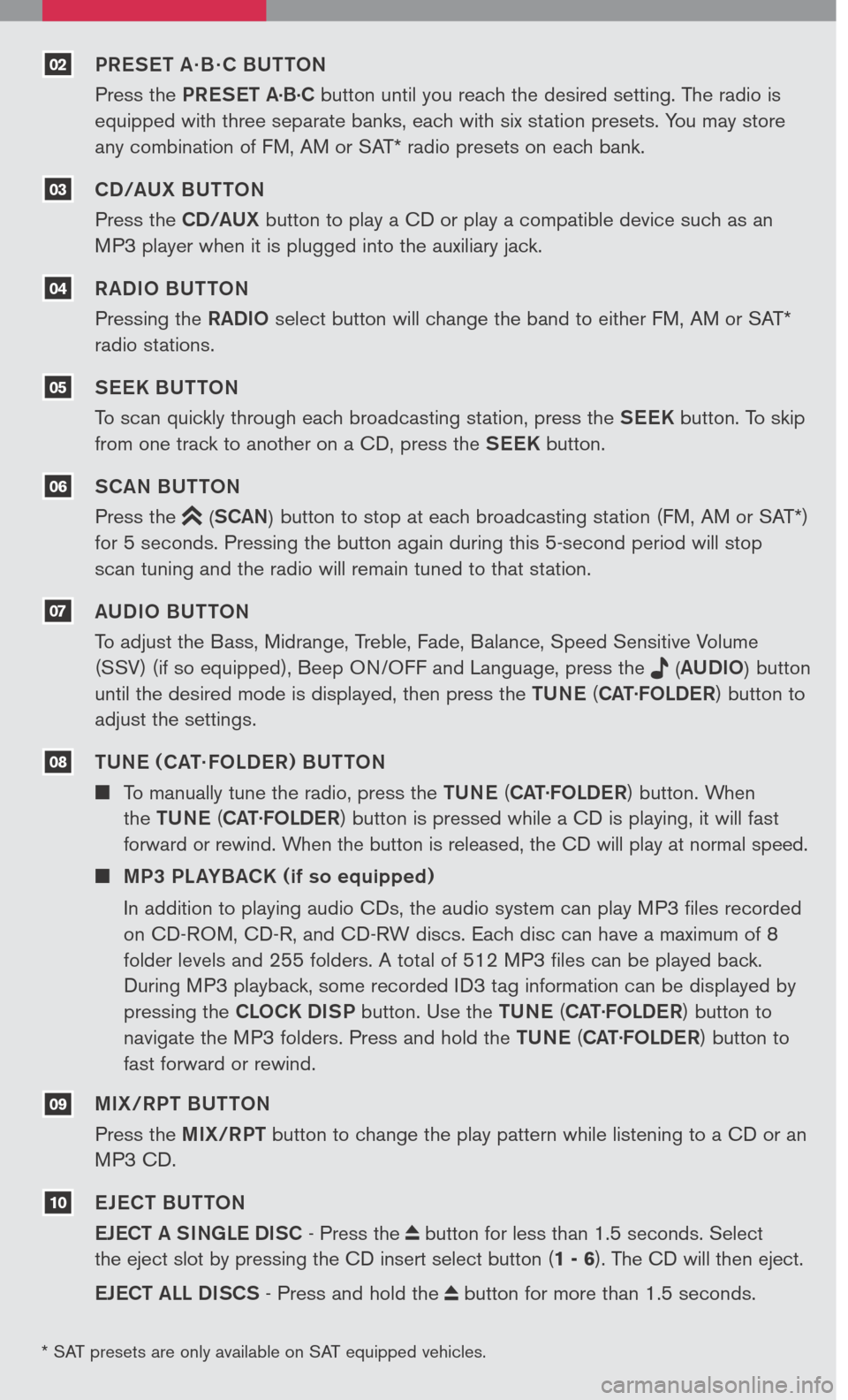 NISSAN SENTRA 2007 B16 / 6.G Quick Reference Guide 
PRESET A · B · C BUTTON
Press the PRESET A.B.C button until you reach the desired setting. The radio is 
equipped with three separate banks, each with six station presets. You may store 
any combin