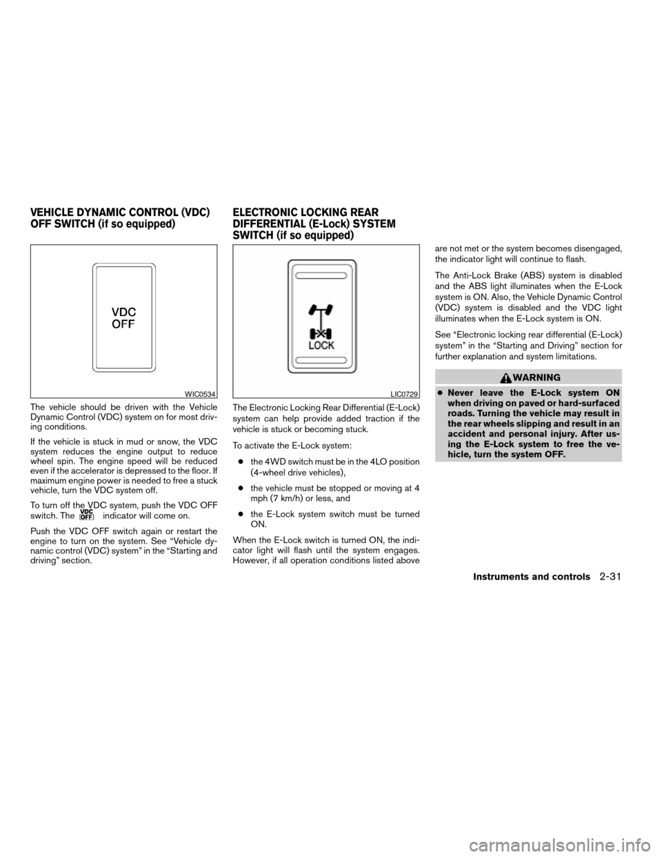 NISSAN TITAN 2007 1.G Owners Manual The vehicle should be driven with the Vehicle
Dynamic Control (VDC) system on for most driv-
ing conditions.
If the vehicle is stuck in mud or snow, the VDC
system reduces the engine output to reduce
NISSAN TITAN 2007 1.G Owners Manual The vehicle should be driven with the Vehicle
Dynamic Control (VDC) system on for most driv-
ing conditions.
If the vehicle is stuck in mud or snow, the VDC
system reduces the engine output to reduce