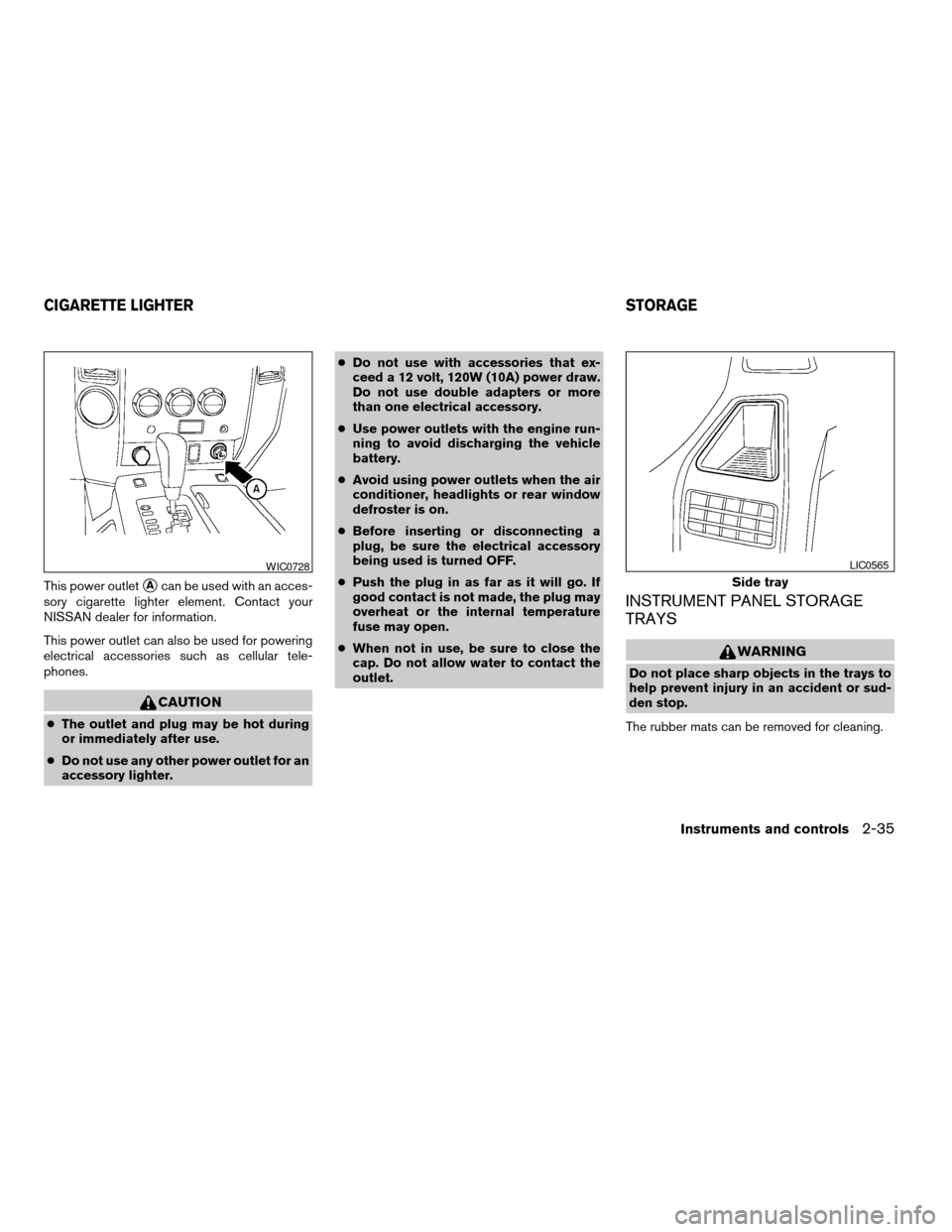 NISSAN TITAN 2007 1.G Owners Manual This power outletsAcan be used with an acces-
sory cigarette lighter element. Contact your
NISSAN dealer for information.
This power outlet can also be used for powering
electrical accessories such as