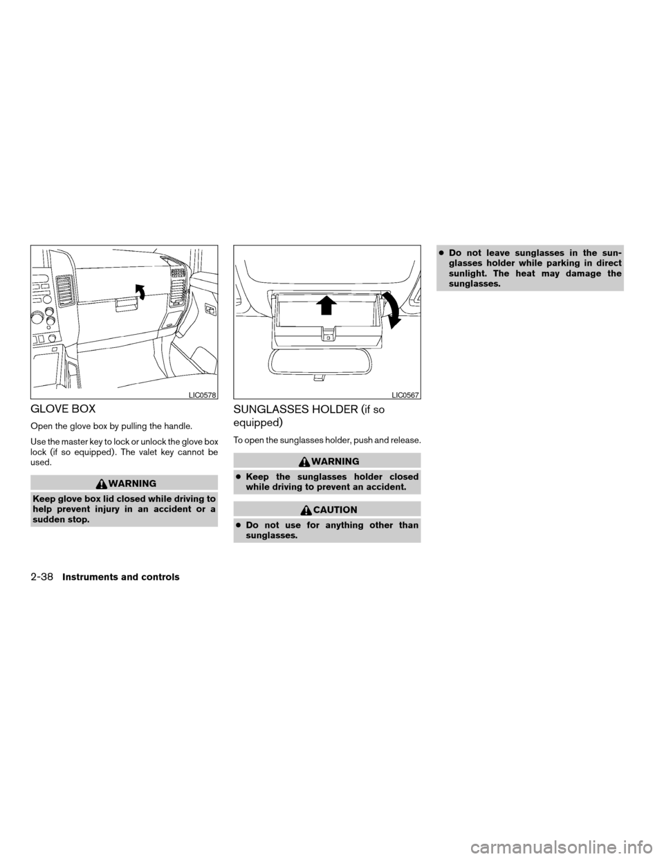 NISSAN TITAN 2007 1.G Owners Manual GLOVE BOX
Open the glove box by pulling the handle.
Use the master key to lock or unlock the glove box
lock (if so equipped) . The valet key cannot be
used.
WARNING
Keep glove box lid closed while dri