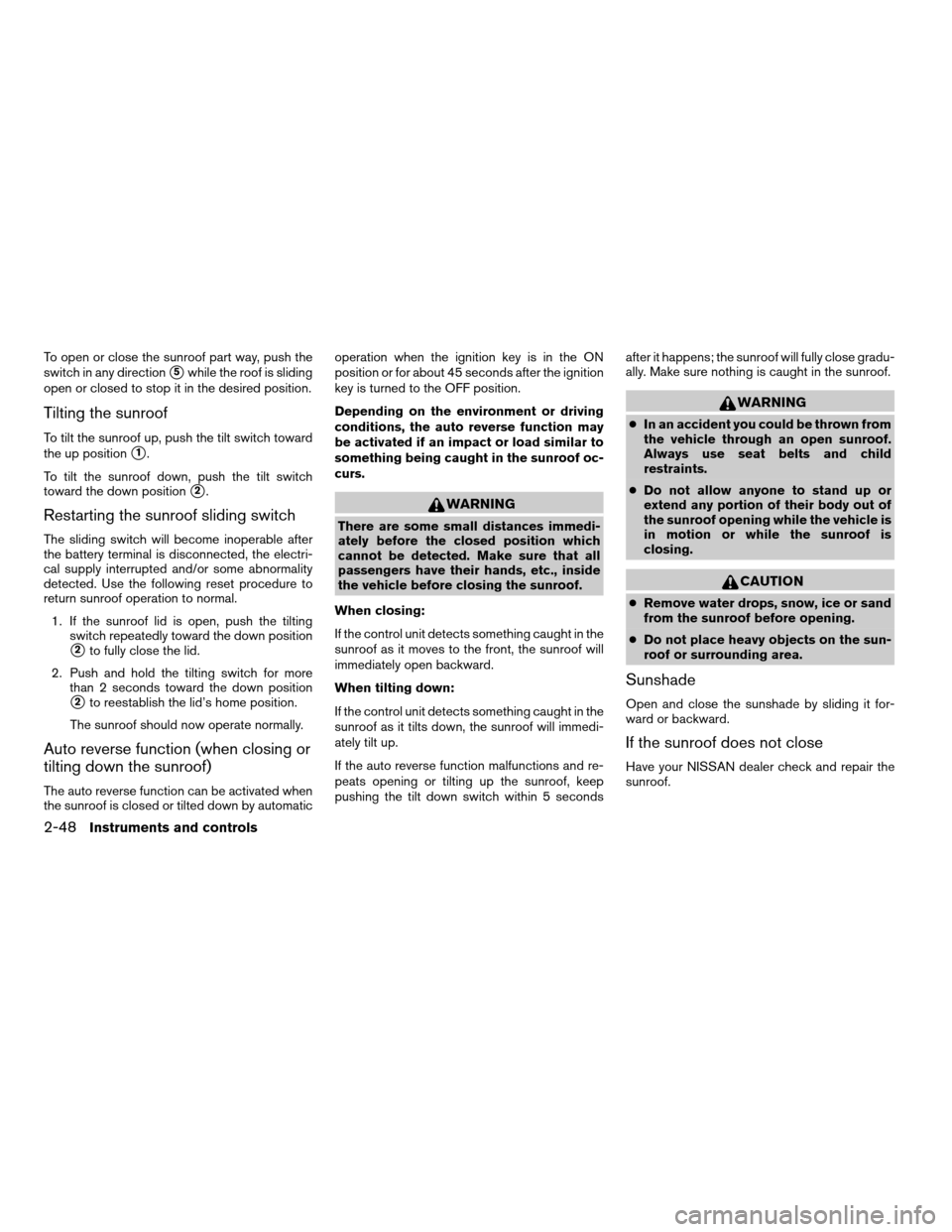 NISSAN TITAN 2007 1.G Owners Manual To open or close the sunroof part way, push the
switch in any direction
s5while the roof is sliding
open or closed to stop it in the desired position.
Tilting the sunroof
To tilt the sunroof up, push 