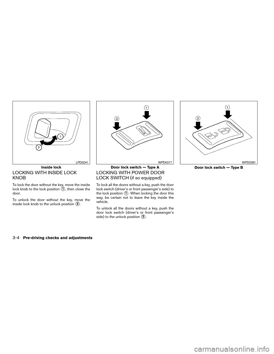 NISSAN TITAN 2007 1.G Owners Manual LOCKING WITH INSIDE LOCK
KNOB
To lock the door without the key, move the inside
lock knob to the lock position
s1, then close the
door.
To unlock the door without the key, move the
inside lock knob to