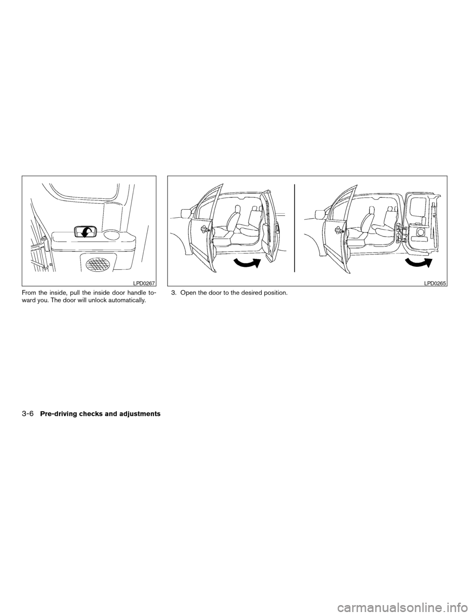NISSAN TITAN 2007 1.G Owners Manual From the inside, pull the inside door handle to-
ward you. The door will unlock automatically.3. Open the door to the desired position.
LPD0267LPD0265
3-6Pre-driving checks and adjustments
ZREVIEW COP NISSAN TITAN 2007 1.G Owners Manual From the inside, pull the inside door handle to-
ward you. The door will unlock automatically.3. Open the door to the desired position.
LPD0267LPD0265
3-6Pre-driving checks and adjustments
ZREVIEW COP