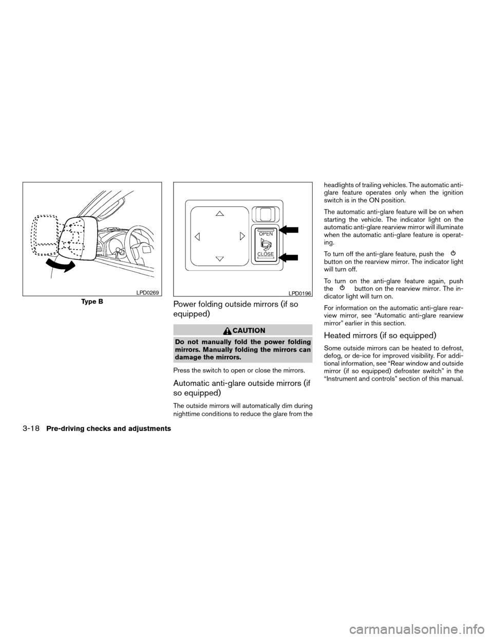 NISSAN TITAN 2007 1.G Owners Manual Power folding outside mirrors (if so
equipped)
CAUTION
Do not manually fold the power folding
mirrors. Manually folding the mirrors can
damage the mirrors.
Press the switch to open or close the mirror