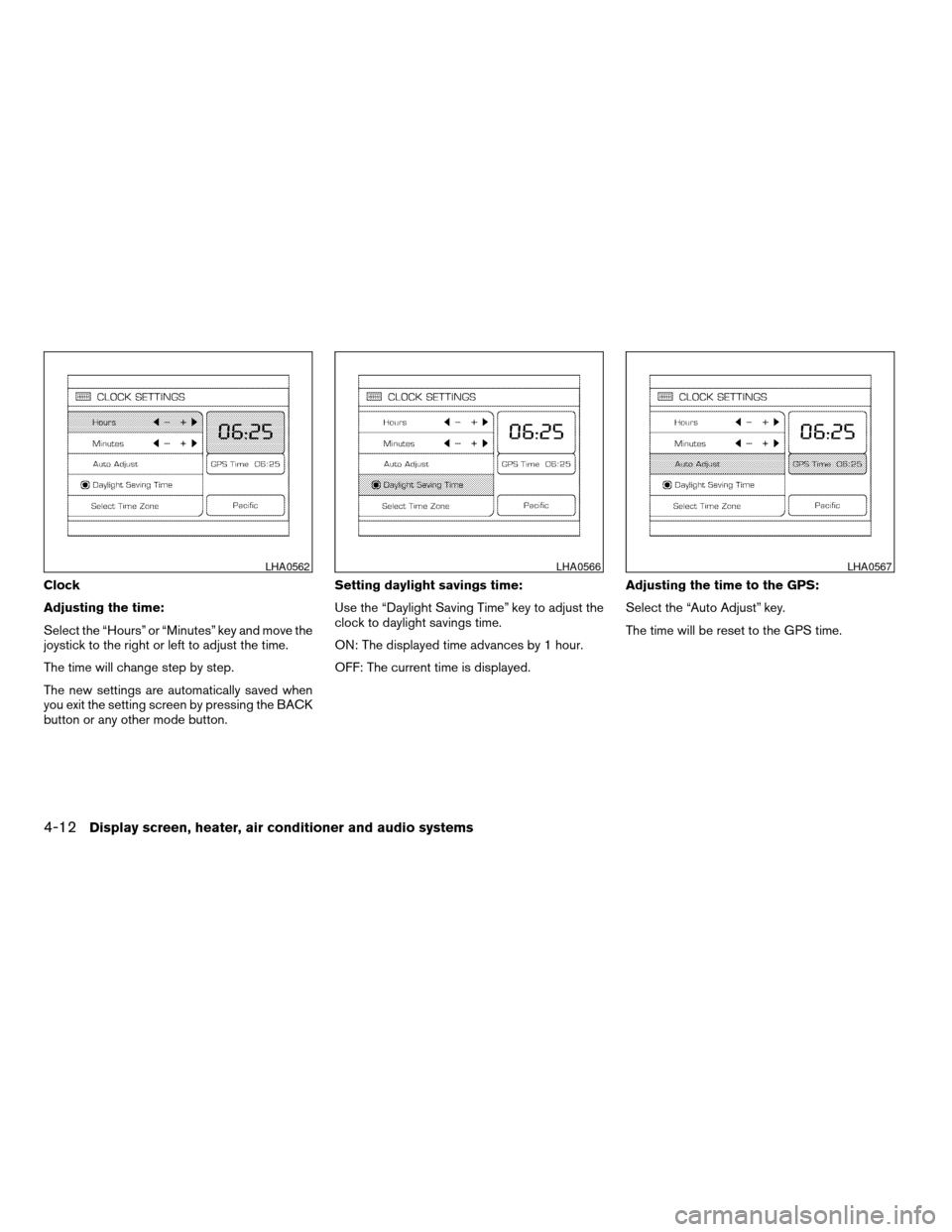 NISSAN TITAN 2007 1.G Owners Manual Clock
Adjusting the time:
Select the “Hours” or “Minutes” key and move the
joystick to the right or left to adjust the time.
The time will change step by step.
The new settings are automatical