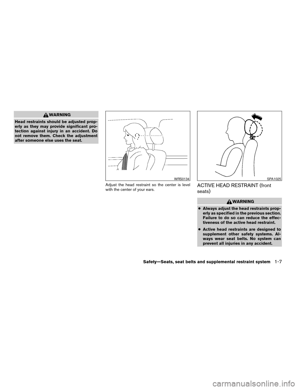 NISSAN TITAN 2007 1.G User Guide WARNING
Head restraints should be adjusted prop-
erly as they may provide significant pro-
tection against injury in an accident. Do
not remove them. Check the adjustment
after someone else uses the s