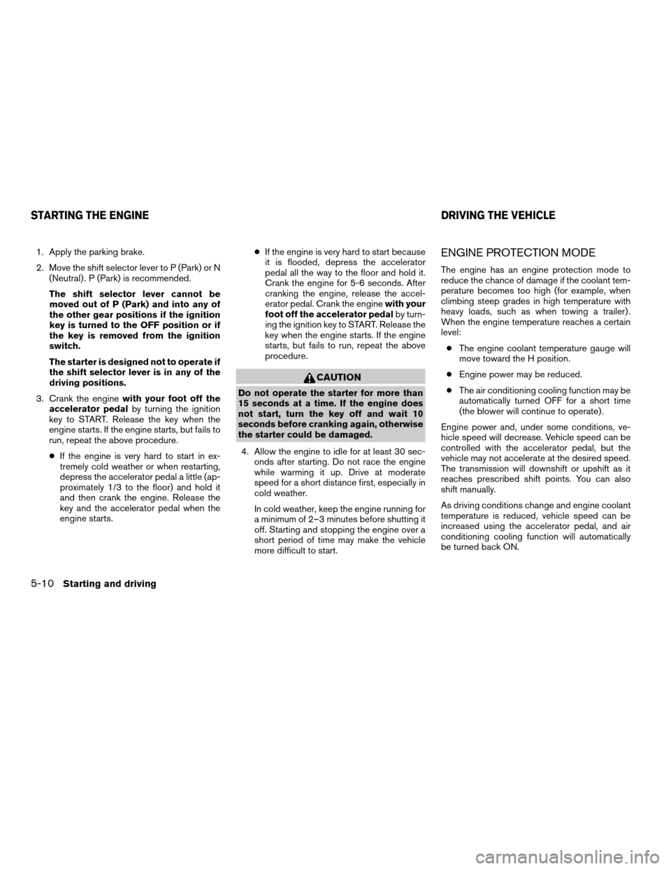 NISSAN TITAN 2007 1.G Owners Manual 1. Apply the parking brake.
2. Move the shift selector lever to P (Park) or N
(Neutral) . P (Park) is recommended.
The shift selector lever cannot be
moved out of P (Park) and into any of
the other ge NISSAN TITAN 2007 1.G Owners Manual 1. Apply the parking brake.
2. Move the shift selector lever to P (Park) or N
(Neutral) . P (Park) is recommended.
The shift selector lever cannot be
moved out of P (Park) and into any of
the other ge