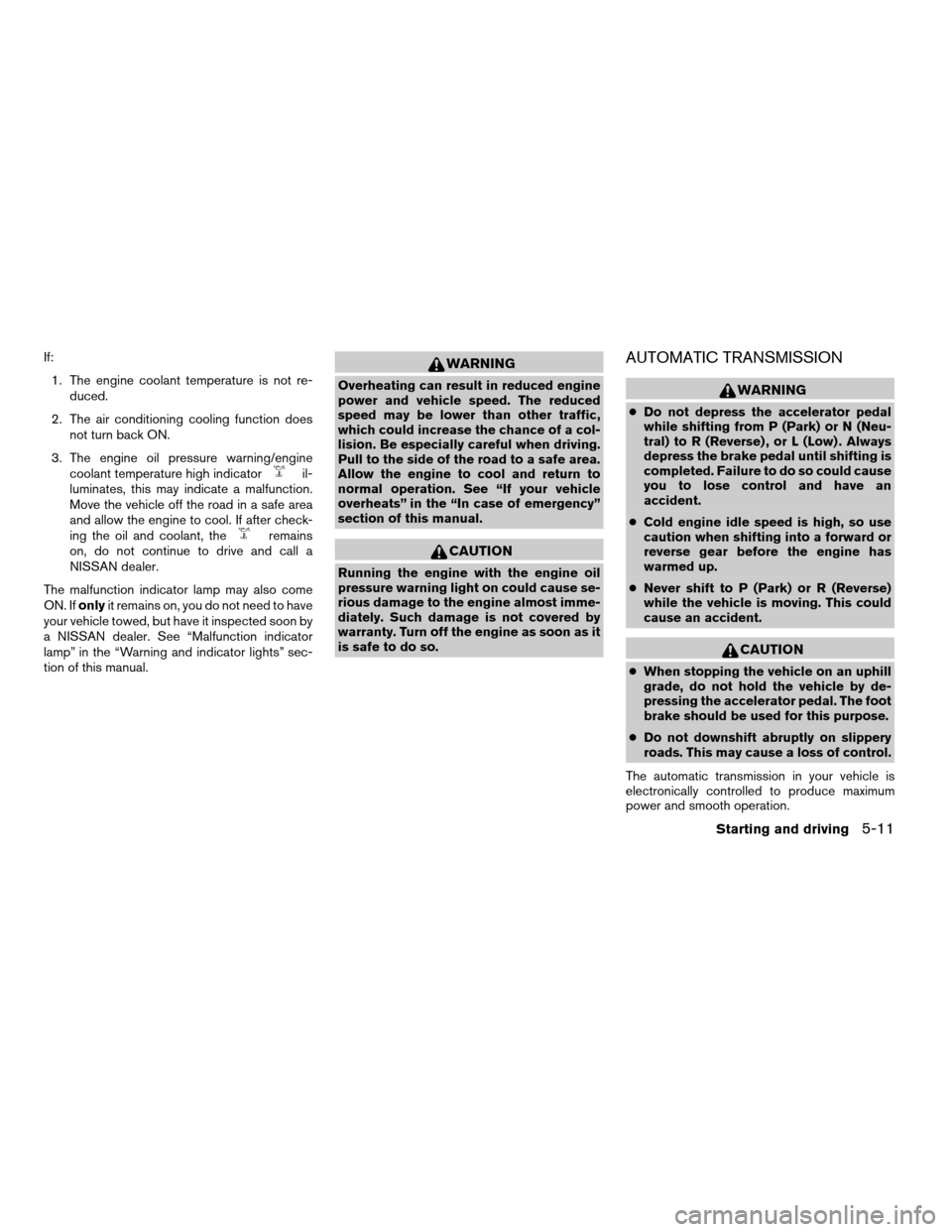 NISSAN TITAN 2007 1.G User Guide If:
1. The engine coolant temperature is not re-
duced.
2. The air conditioning cooling function does
not turn back ON.
3. The engine oil pressure warning/engine
coolant temperature high indicator
il-