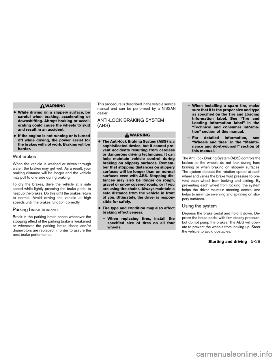 NISSAN TITAN 2007 1.G Owners Manual WARNING
cWhile driving on a slippery surface, be
careful when braking, accelerating or
downshifting. Abrupt braking or accel-
erating could cause the wheels to skid
and result in an accident.
cIf the 