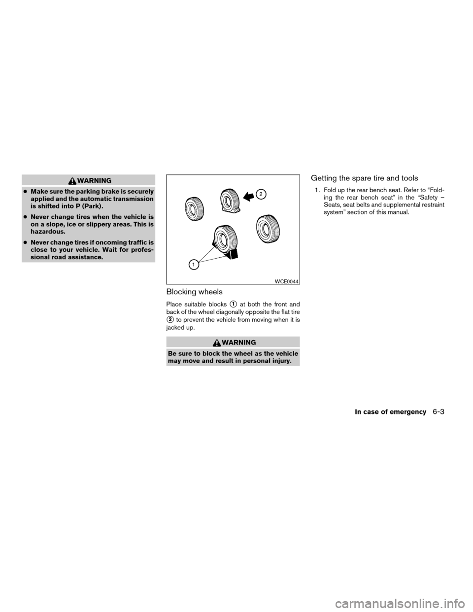 NISSAN TITAN 2007 1.G Owners Manual WARNING
cMake sure the parking brake is securely
applied and the automatic transmission
is shifted into P (Park) .
cNever change tires when the vehicle is
on a slope, ice or slippery areas. This is
ha