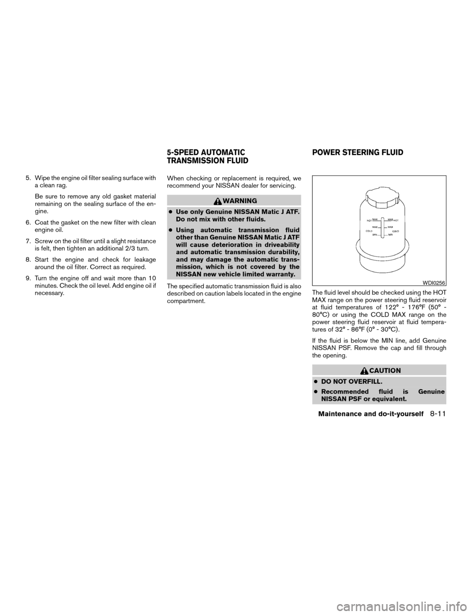 NISSAN TITAN 2007 1.G Owners Manual 5. Wipe the engine oil filter sealing surface with
a clean rag.
Be sure to remove any old gasket material
remaining on the sealing surface of the en-
gine.
6. Coat the gasket on the new filter with cl