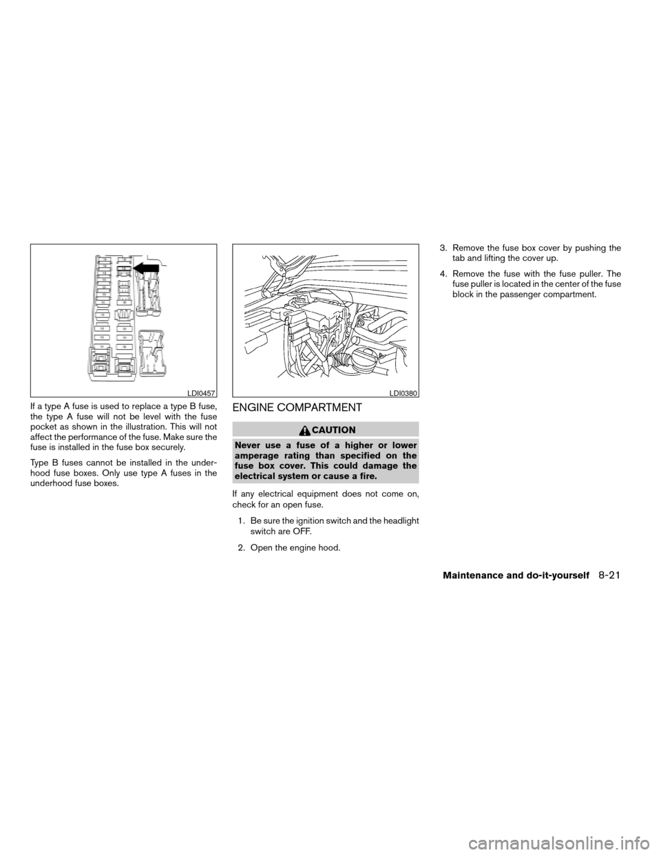 NISSAN TITAN 2007 1.G Owners Manual If a type A fuse is used to replace a type B fuse,
the type A fuse will not be level with the fuse
pocket as shown in the illustration. This will not
affect the performance of the fuse. Make sure the
NISSAN TITAN 2007 1.G Owners Manual If a type A fuse is used to replace a type B fuse,
the type A fuse will not be level with the fuse
pocket as shown in the illustration. This will not
affect the performance of the fuse. Make sure the